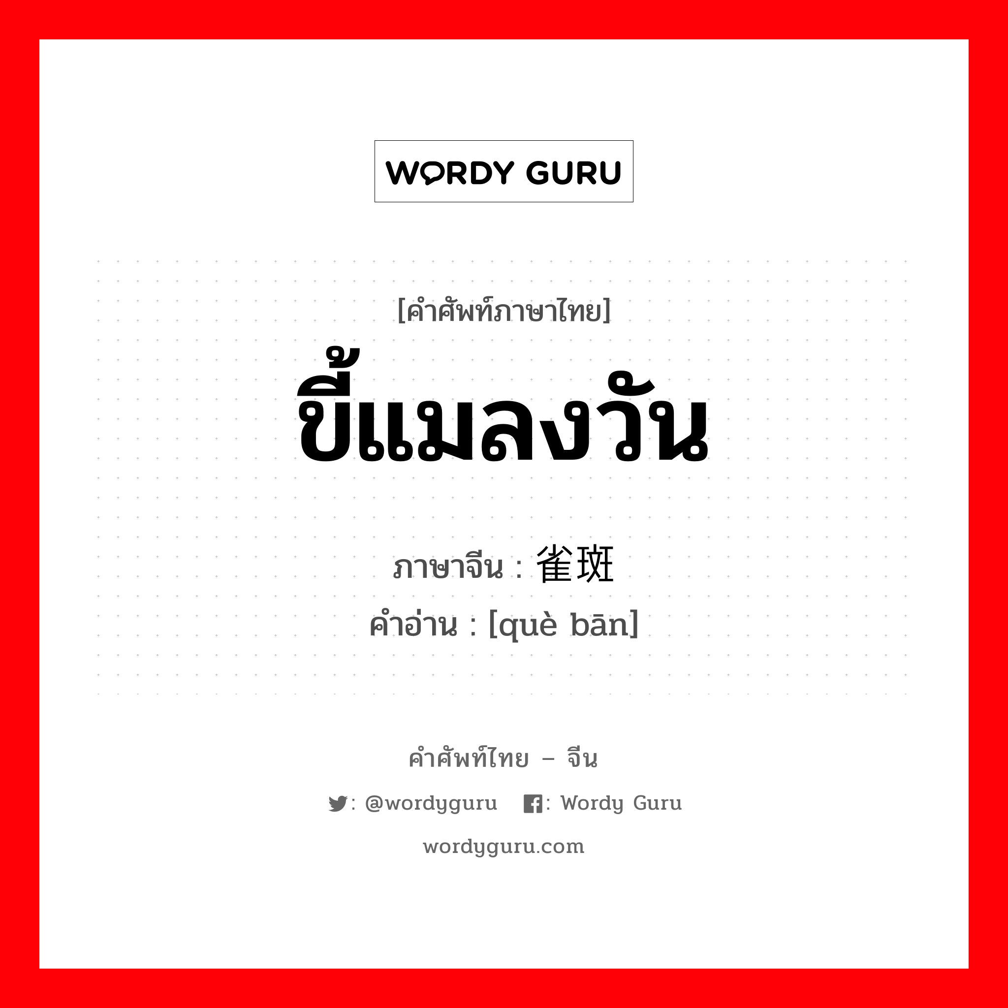 ขี้แมลงวัน ภาษาจีนคืออะไร, คำศัพท์ภาษาไทย - จีน ขี้แมลงวัน ภาษาจีน 雀斑 คำอ่าน [què bān]