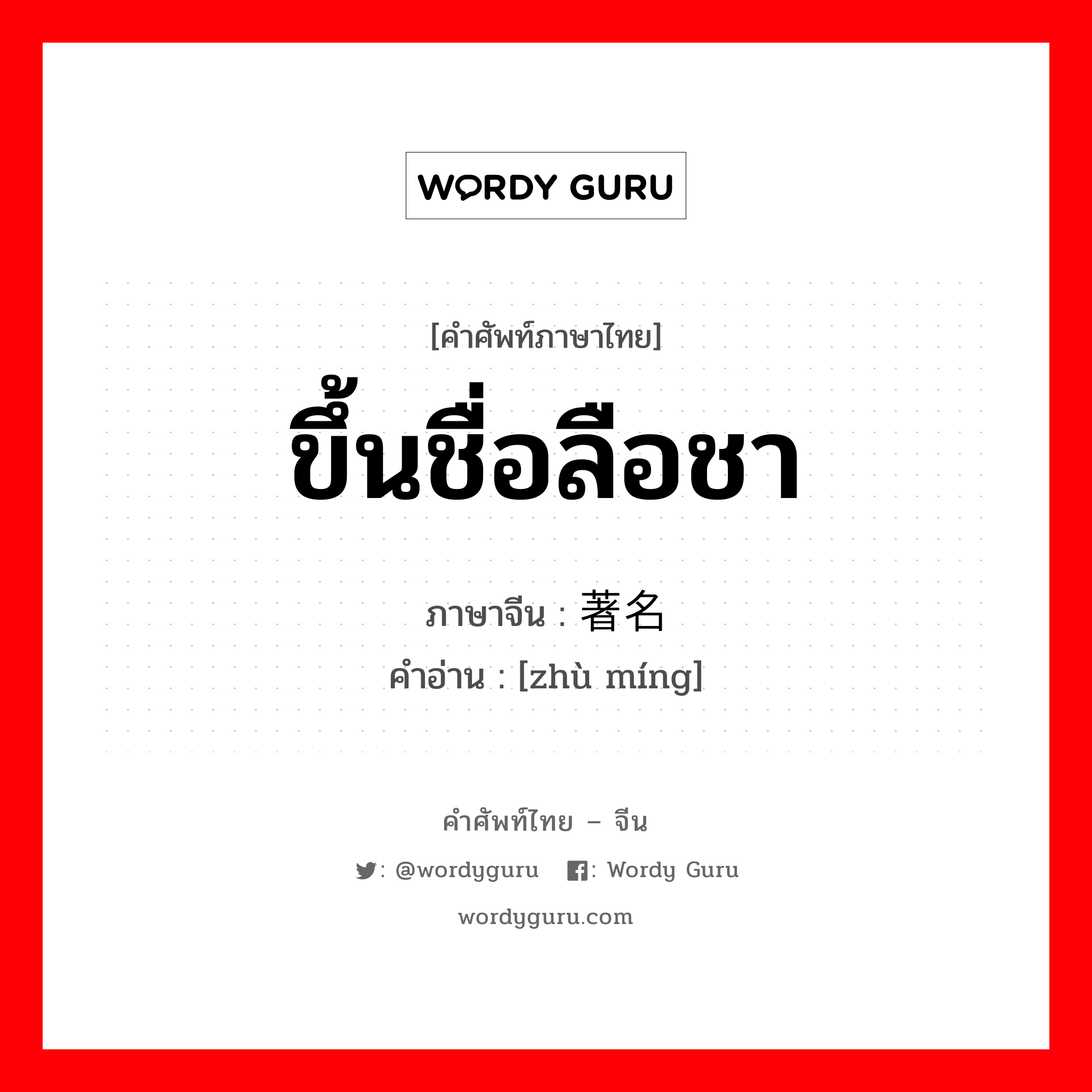 ขึ้นชื่อลือชา ภาษาจีนคืออะไร, คำศัพท์ภาษาไทย - จีน ขึ้นชื่อลือชา ภาษาจีน 著名 คำอ่าน [zhù míng]