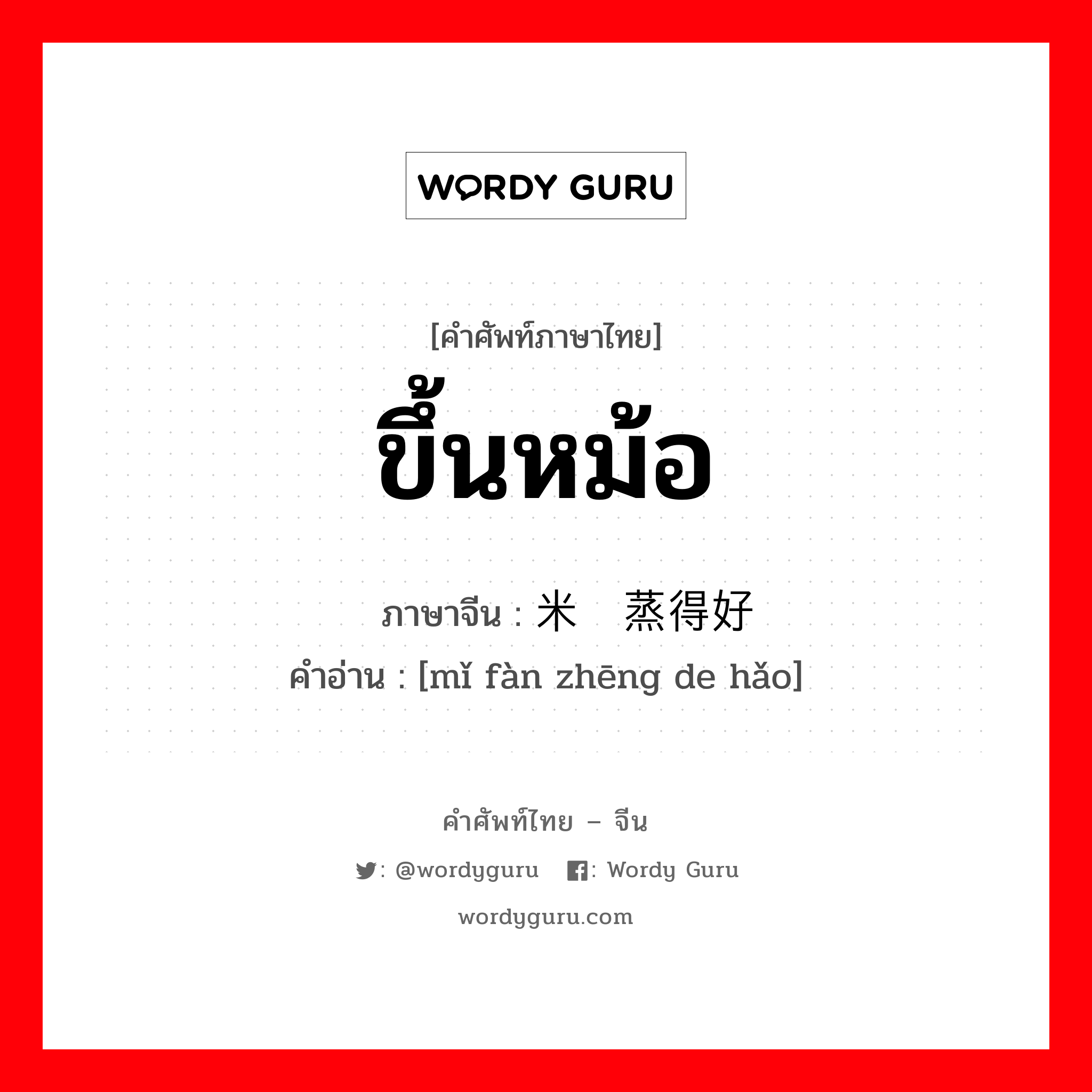 ขึ้นหม้อ ภาษาจีนคืออะไร, คำศัพท์ภาษาไทย - จีน ขึ้นหม้อ ภาษาจีน 米饭蒸得好 คำอ่าน [mǐ fàn zhēng de hǎo]