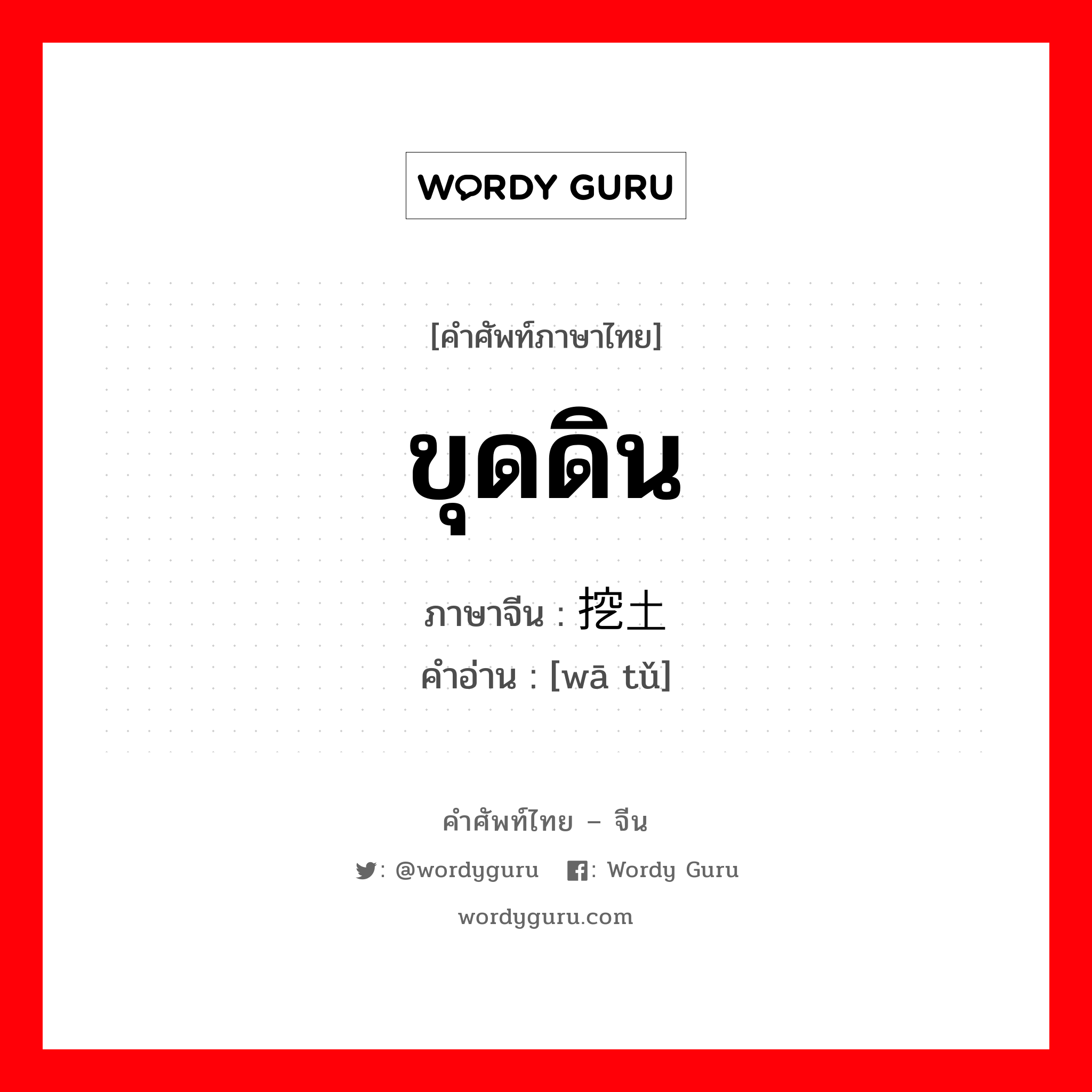 ขุดดิน ภาษาจีนคืออะไร, คำศัพท์ภาษาไทย - จีน ขุดดิน ภาษาจีน 挖土 คำอ่าน [wā tǔ]