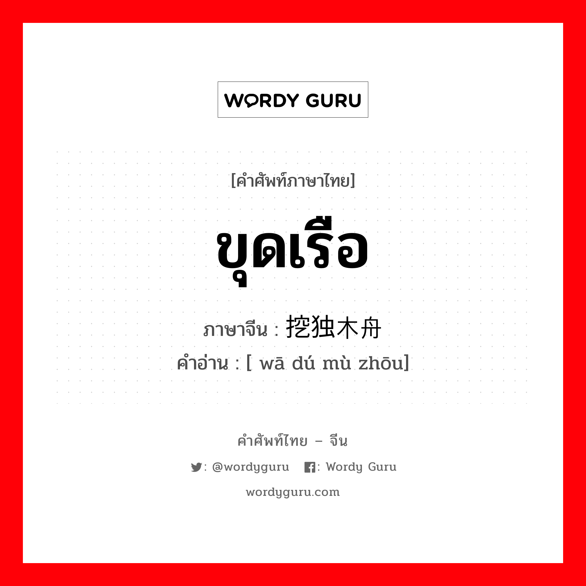 ขุดเรือ ภาษาจีนคืออะไร, คำศัพท์ภาษาไทย - จีน ขุดเรือ ภาษาจีน 挖独木舟 คำอ่าน [ wā dú mù zhōu]