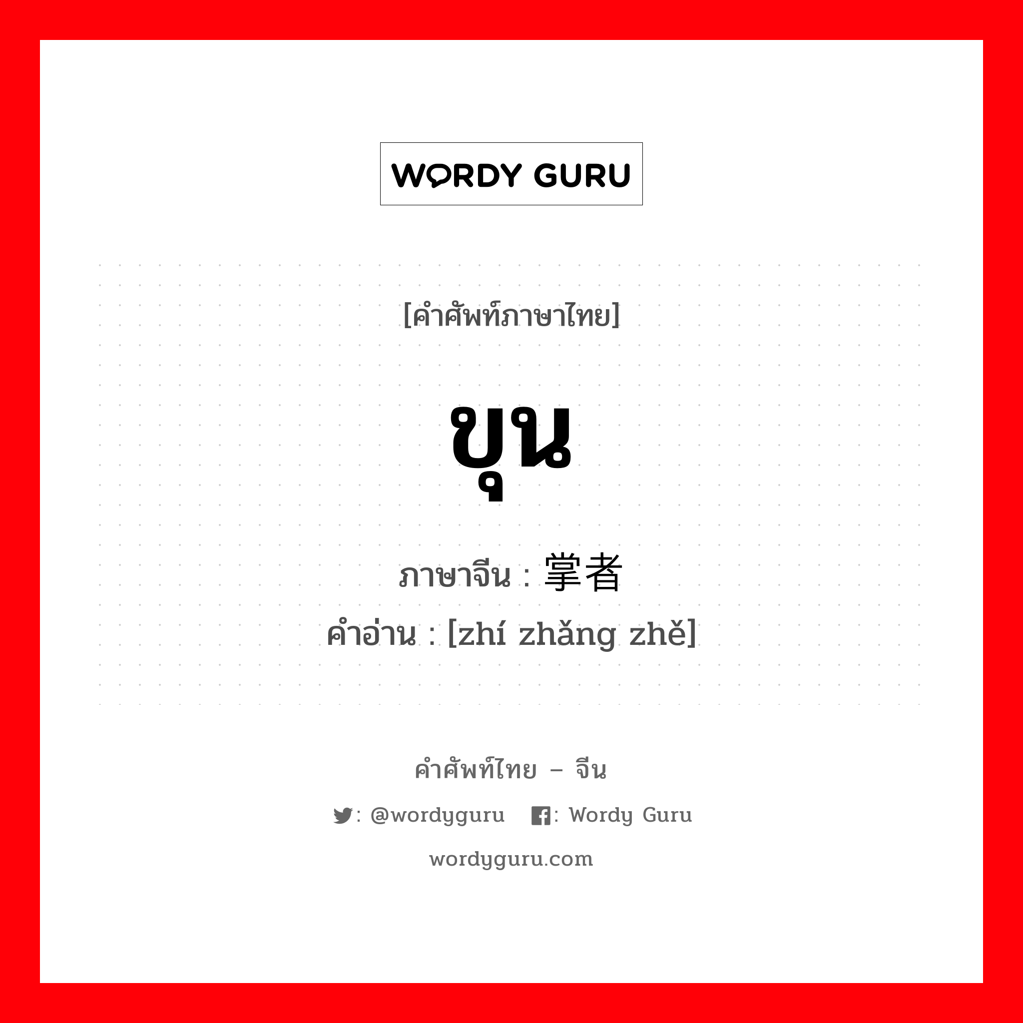 ขุน ภาษาจีนคืออะไร, คำศัพท์ภาษาไทย - จีน ขุน ภาษาจีน 执掌者 คำอ่าน [zhí zhǎng zhě]