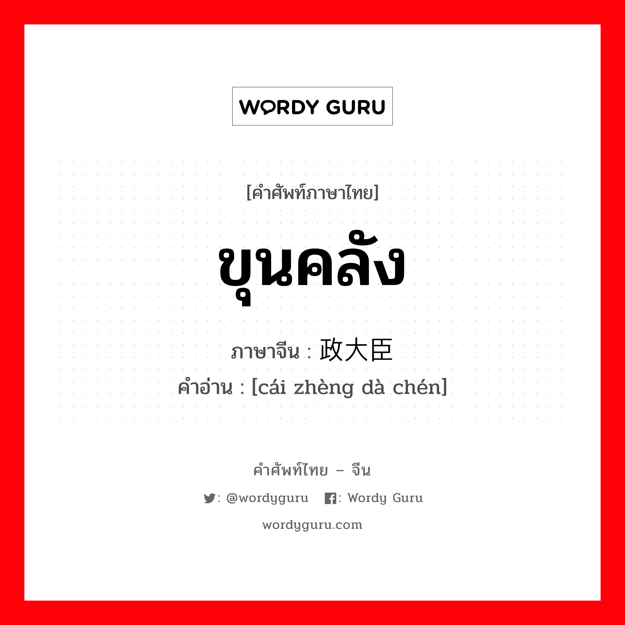 ขุนคลัง ภาษาจีนคืออะไร, คำศัพท์ภาษาไทย - จีน ขุนคลัง ภาษาจีน 财政大臣 คำอ่าน [cái zhèng dà chén]