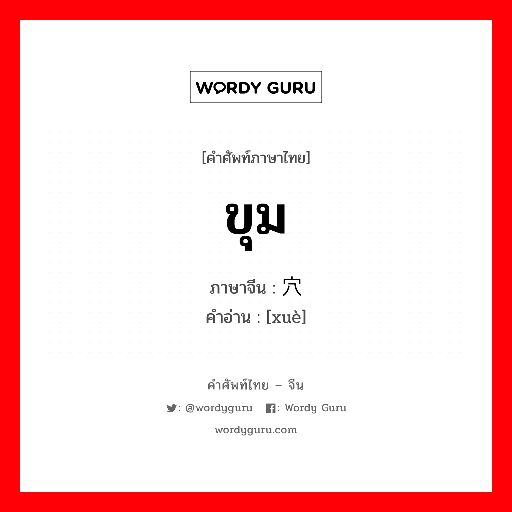 ขุม ภาษาจีนคืออะไร, คำศัพท์ภาษาไทย - จีน ขุม ภาษาจีน 穴 คำอ่าน [xuè]