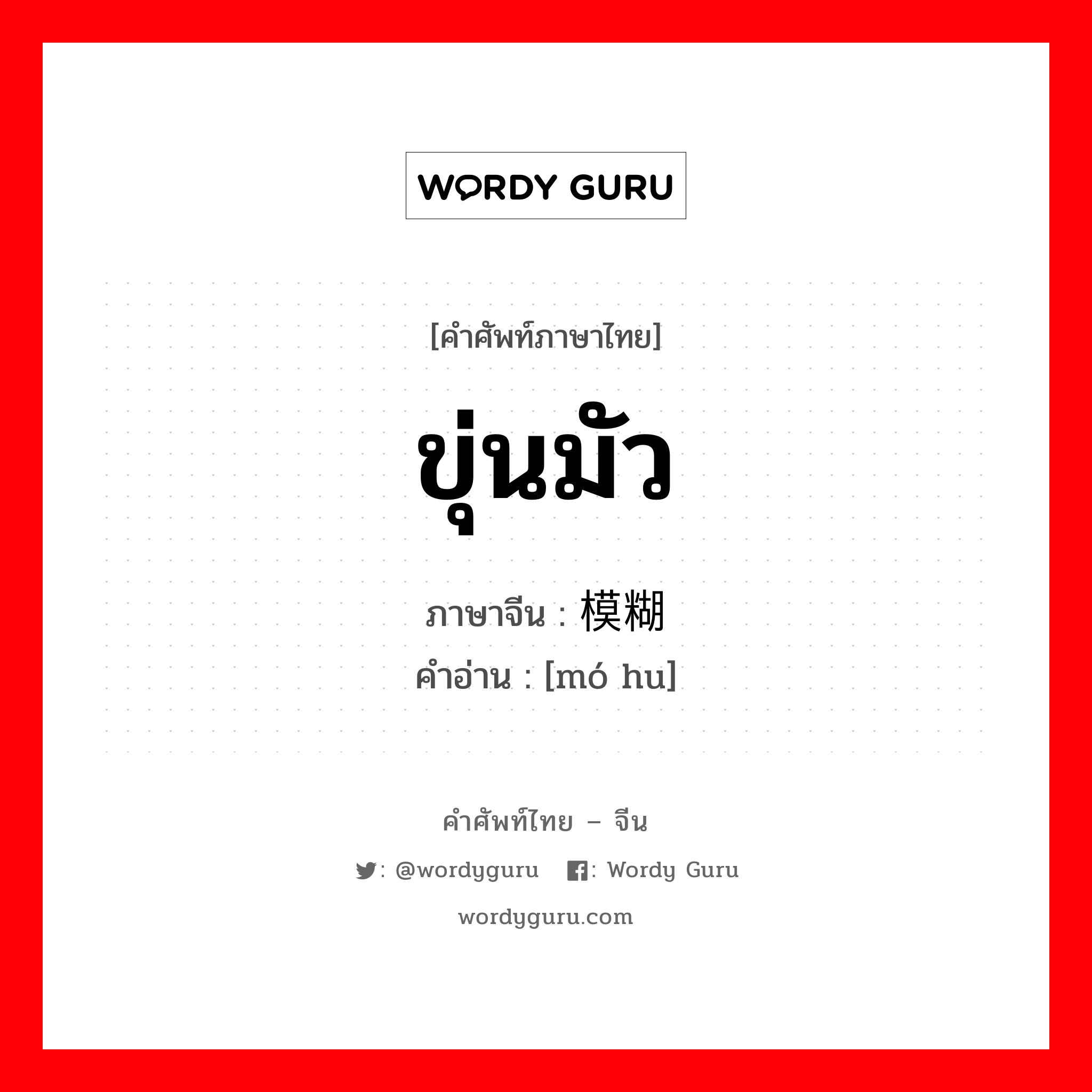 ขุ่นมัว ภาษาจีนคืออะไร, คำศัพท์ภาษาไทย - จีน ขุ่นมัว ภาษาจีน 模糊 คำอ่าน [mó hu]