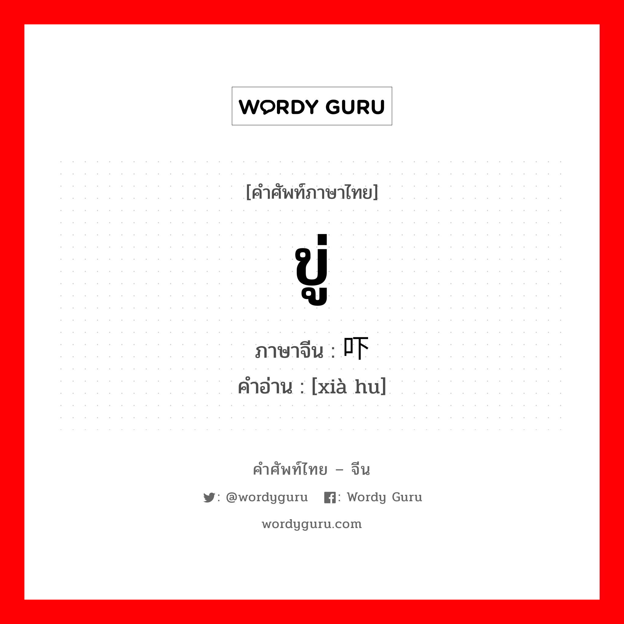 ขู่ ภาษาจีนคืออะไร, คำศัพท์ภาษาไทย - จีน ขู่ ภาษาจีน 吓唬 คำอ่าน [xià hu]