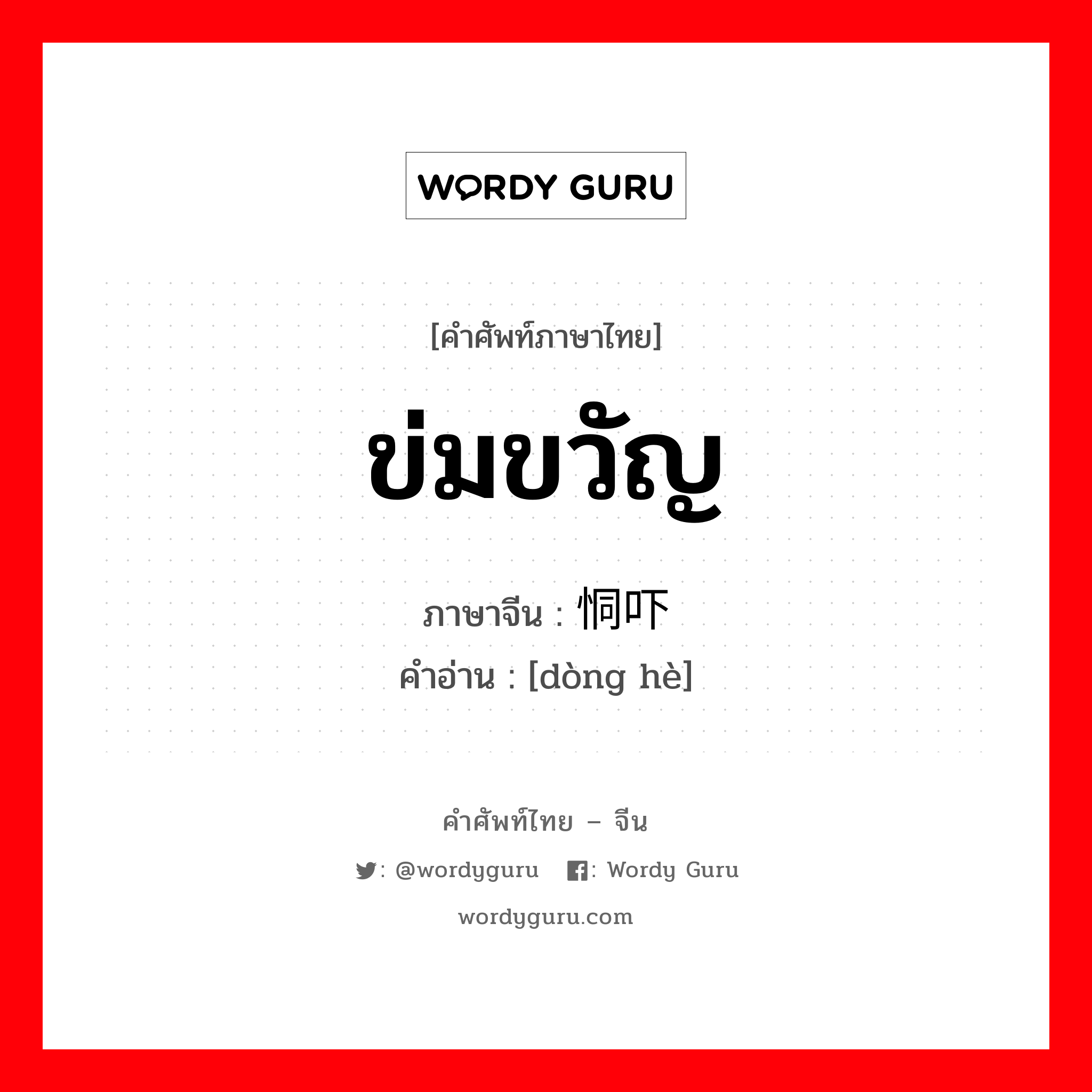 ข่มขวัญ ภาษาจีนคืออะไร, คำศัพท์ภาษาไทย - จีน ข่มขวัญ ภาษาจีน 恫吓 คำอ่าน [dòng hè]