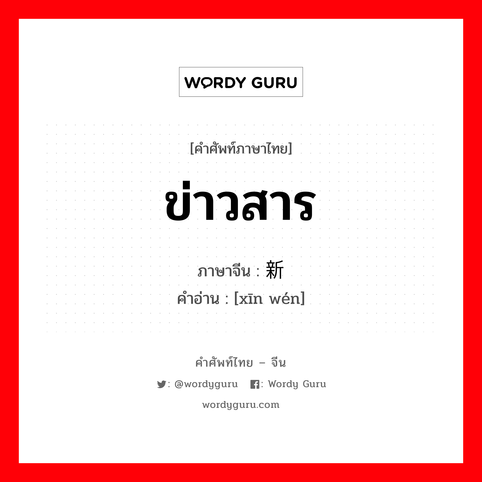 ข่าวสาร ภาษาจีนคืออะไร, คำศัพท์ภาษาไทย - จีน ข่าวสาร ภาษาจีน 新闻 คำอ่าน [xīn wén]