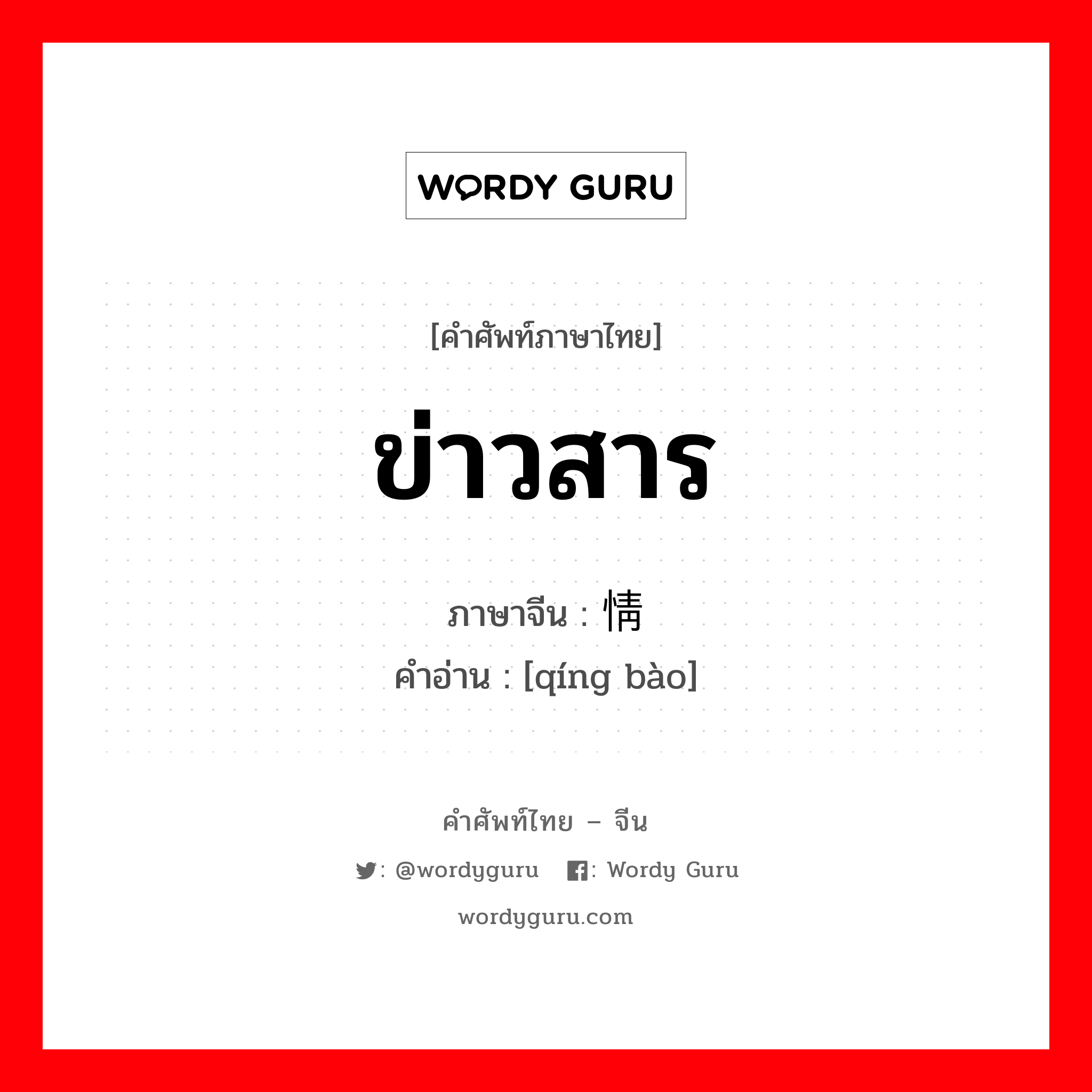 ข่าวสาร ภาษาจีนคืออะไร, คำศัพท์ภาษาไทย - จีน ข่าวสาร ภาษาจีน 情报 คำอ่าน [qíng bào]