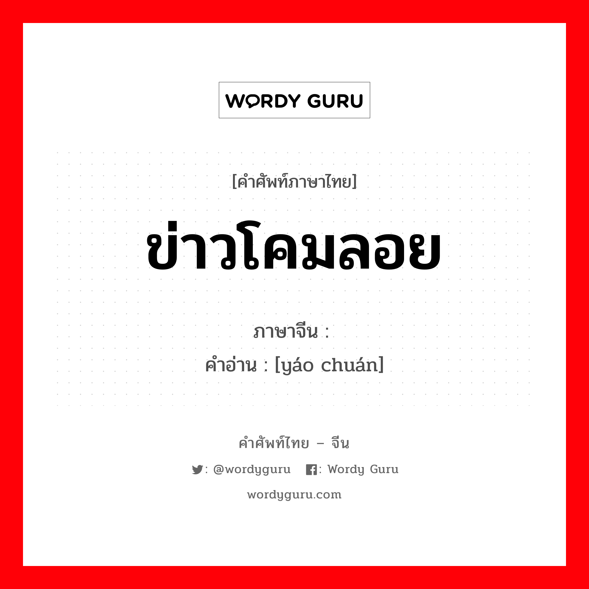 ข่าวโคมลอย ภาษาจีนคืออะไร, คำศัพท์ภาษาไทย - จีน ข่าวโคมลอย ภาษาจีน 谣传 คำอ่าน [yáo chuán]