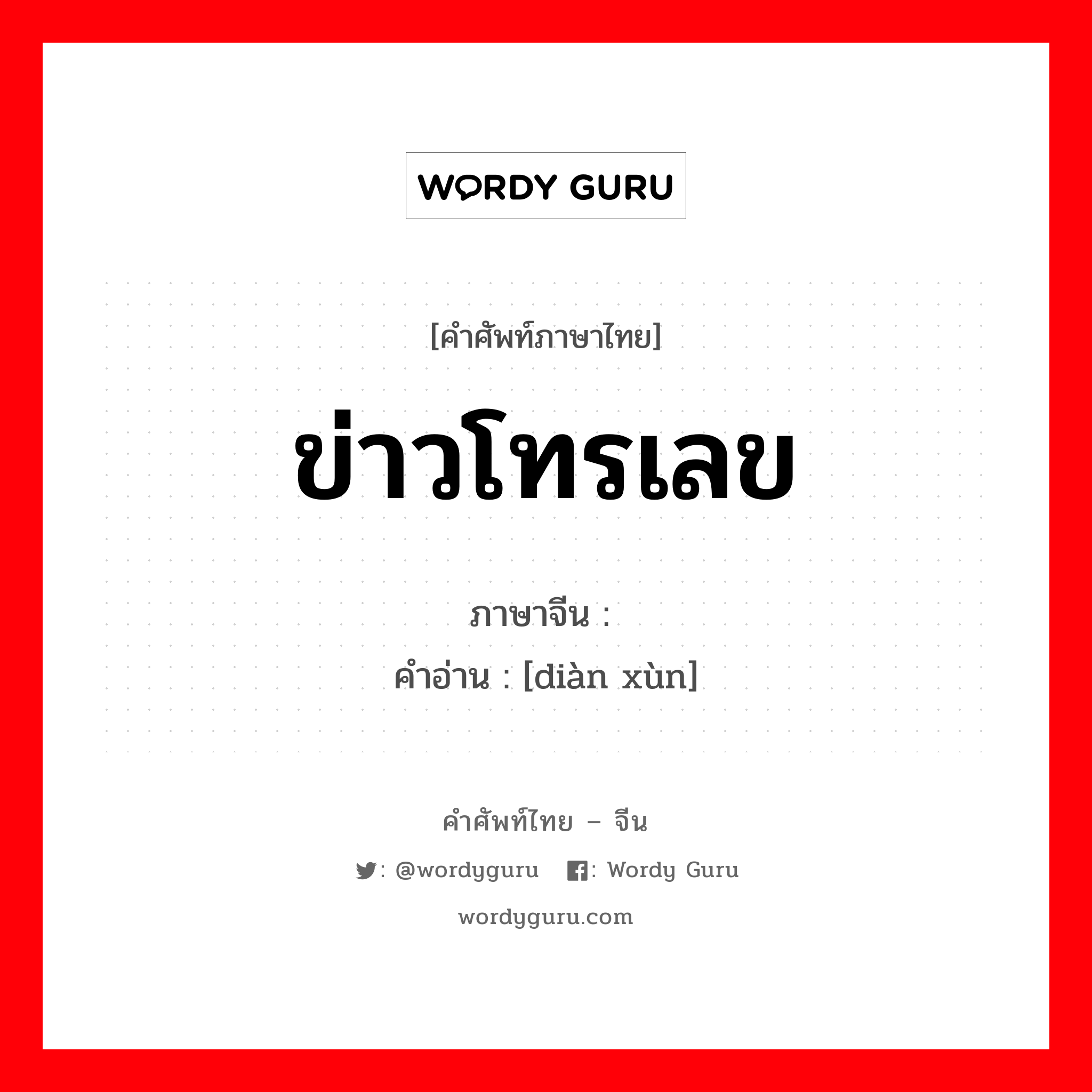 ข่าวโทรเลข ภาษาจีนคืออะไร, คำศัพท์ภาษาไทย - จีน ข่าวโทรเลข ภาษาจีน 电讯 คำอ่าน [diàn xùn]