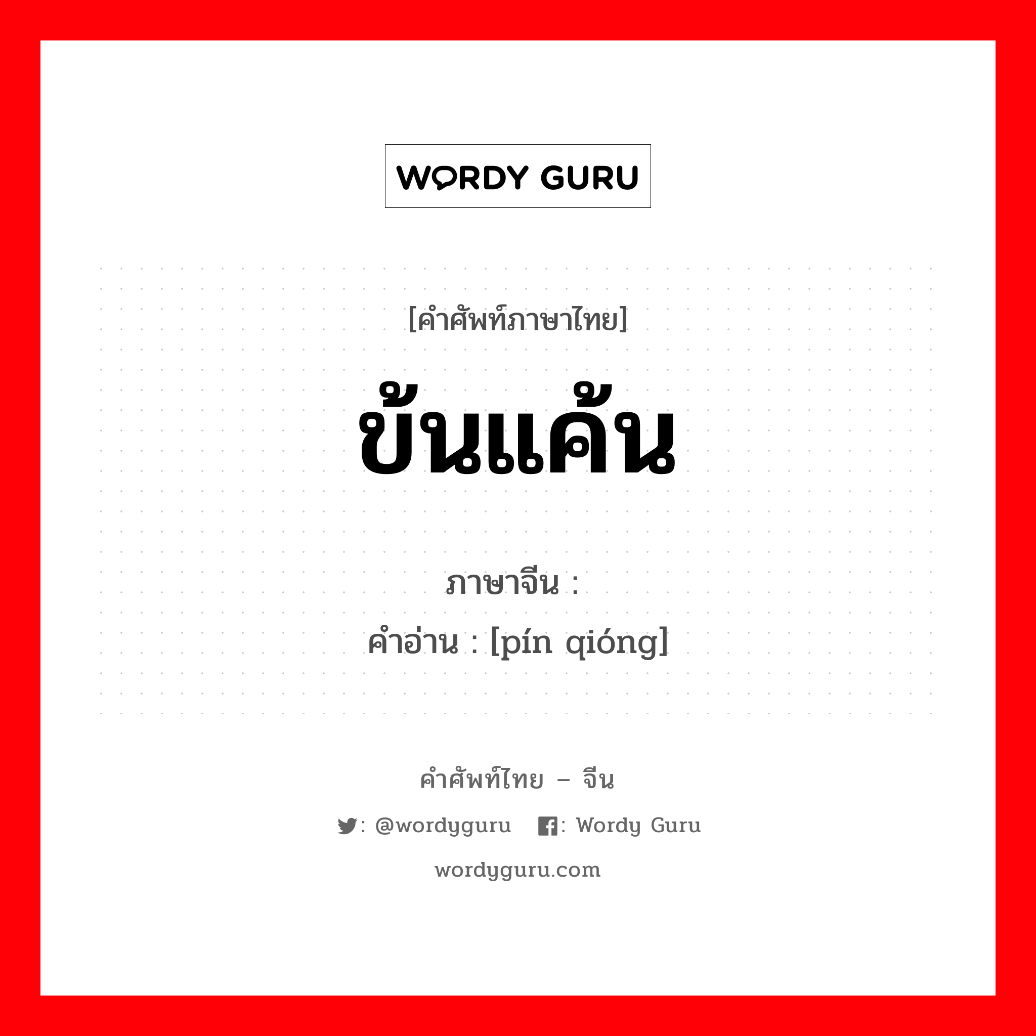 ข้นแค้น ภาษาจีนคืออะไร, คำศัพท์ภาษาไทย - จีน ข้นแค้น ภาษาจีน 贫穷 คำอ่าน [pín qióng]