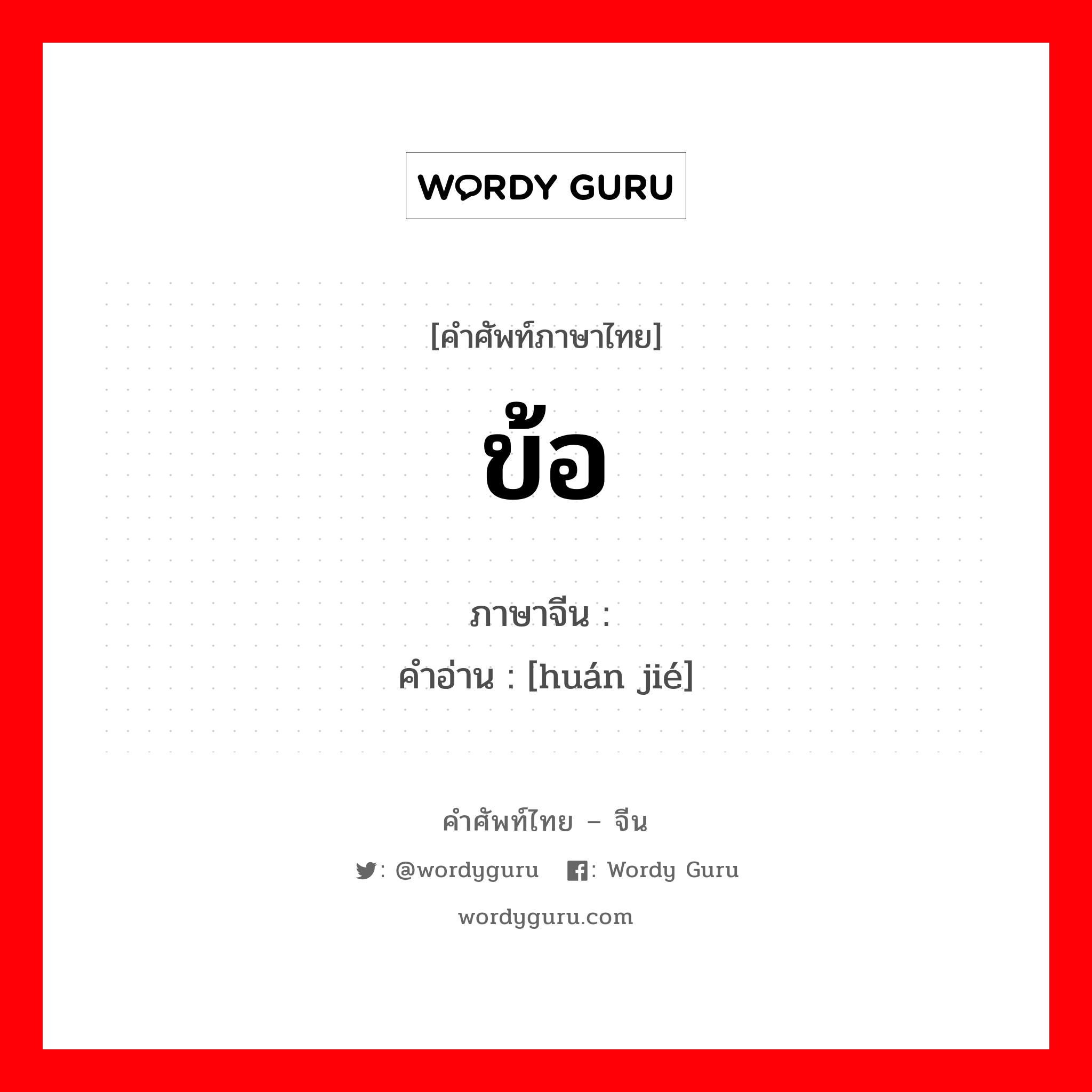 ข้อ ภาษาจีนคืออะไร, คำศัพท์ภาษาไทย - จีน ข้อ ภาษาจีน 环节 คำอ่าน [huán jié]