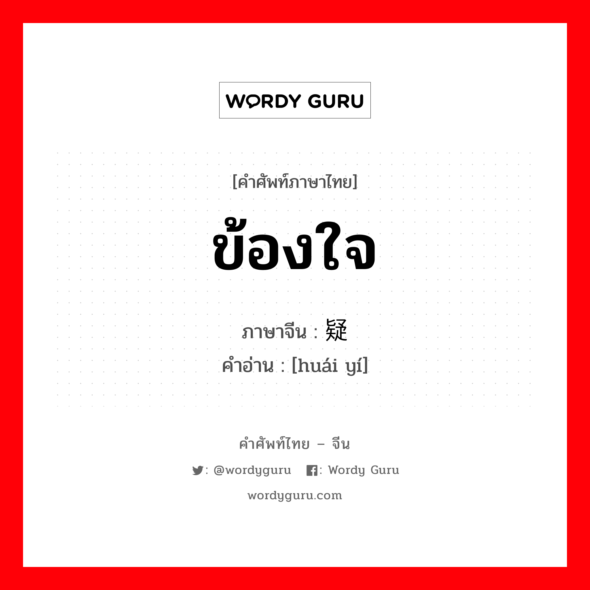 ข้องใจ ภาษาจีนคืออะไร, คำศัพท์ภาษาไทย - จีน ข้องใจ ภาษาจีน 怀疑 คำอ่าน [huái yí]