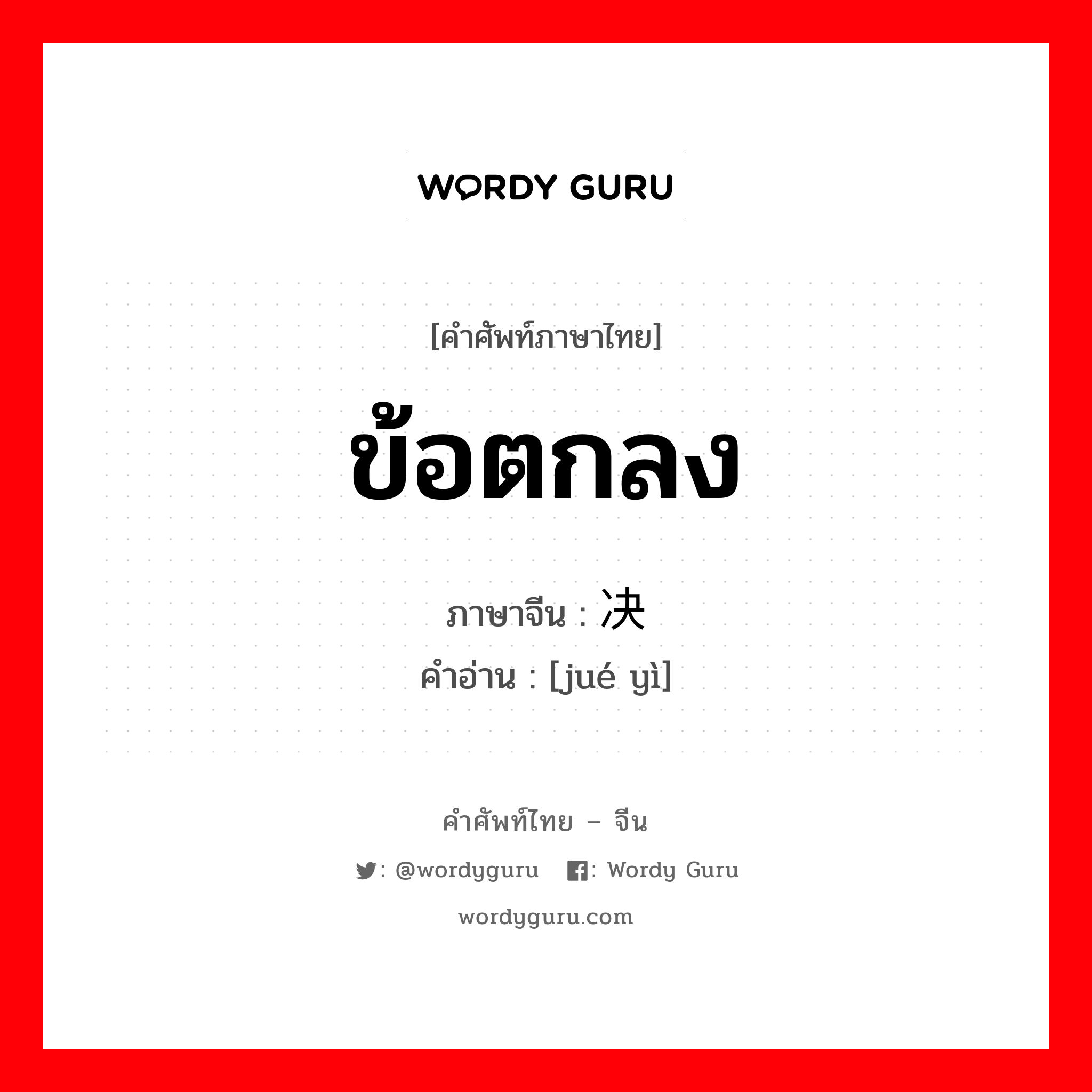 ข้อตกลง ภาษาจีนคืออะไร, คำศัพท์ภาษาไทย - จีน ข้อตกลง ภาษาจีน 决议 คำอ่าน [jué yì]