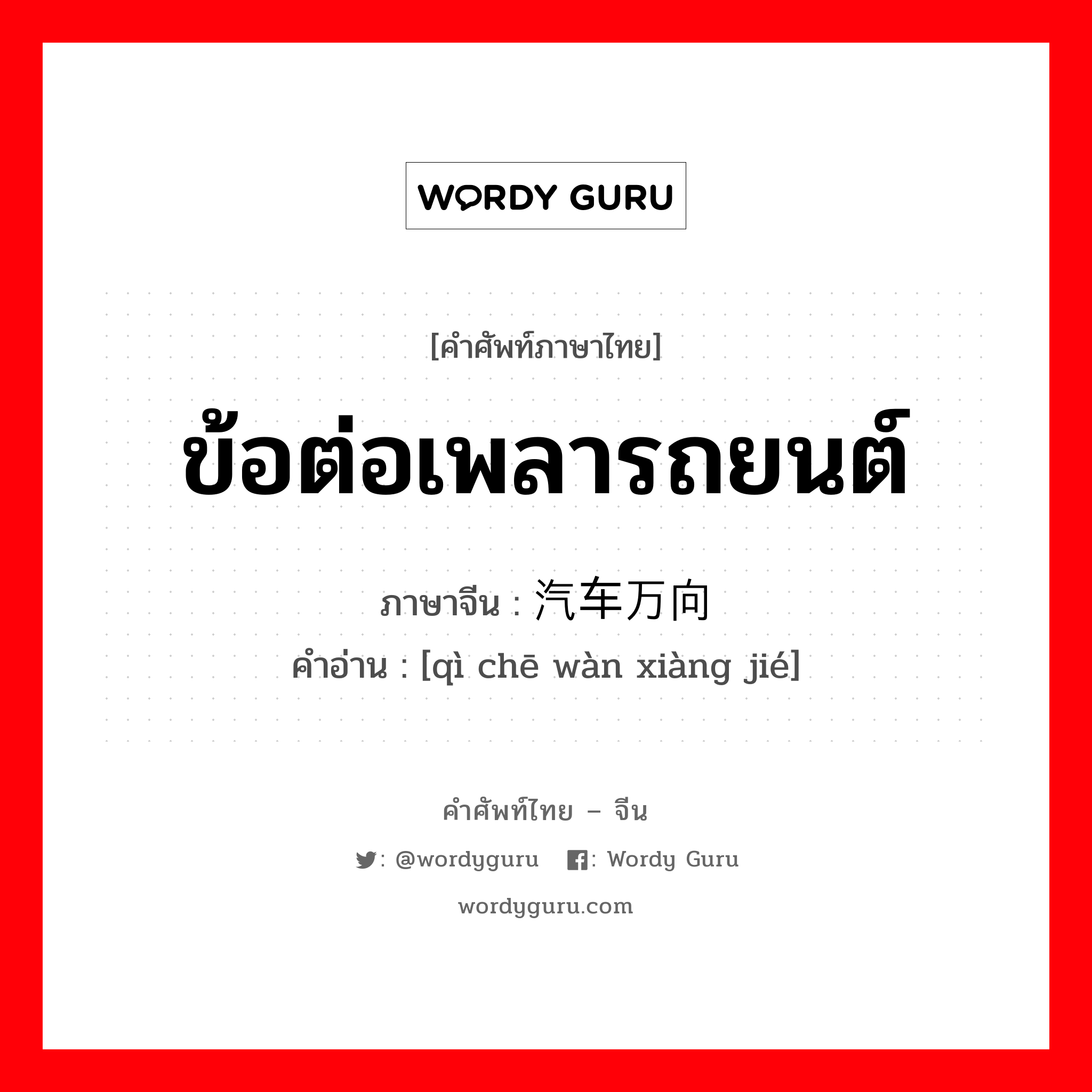 汽车万向节 ภาษาไทย?, คำศัพท์ภาษาไทย - จีน 汽车万向节 ภาษาจีน ข้อต่อเพลารถยนต์ คำอ่าน [qì chē wàn xiàng jié]