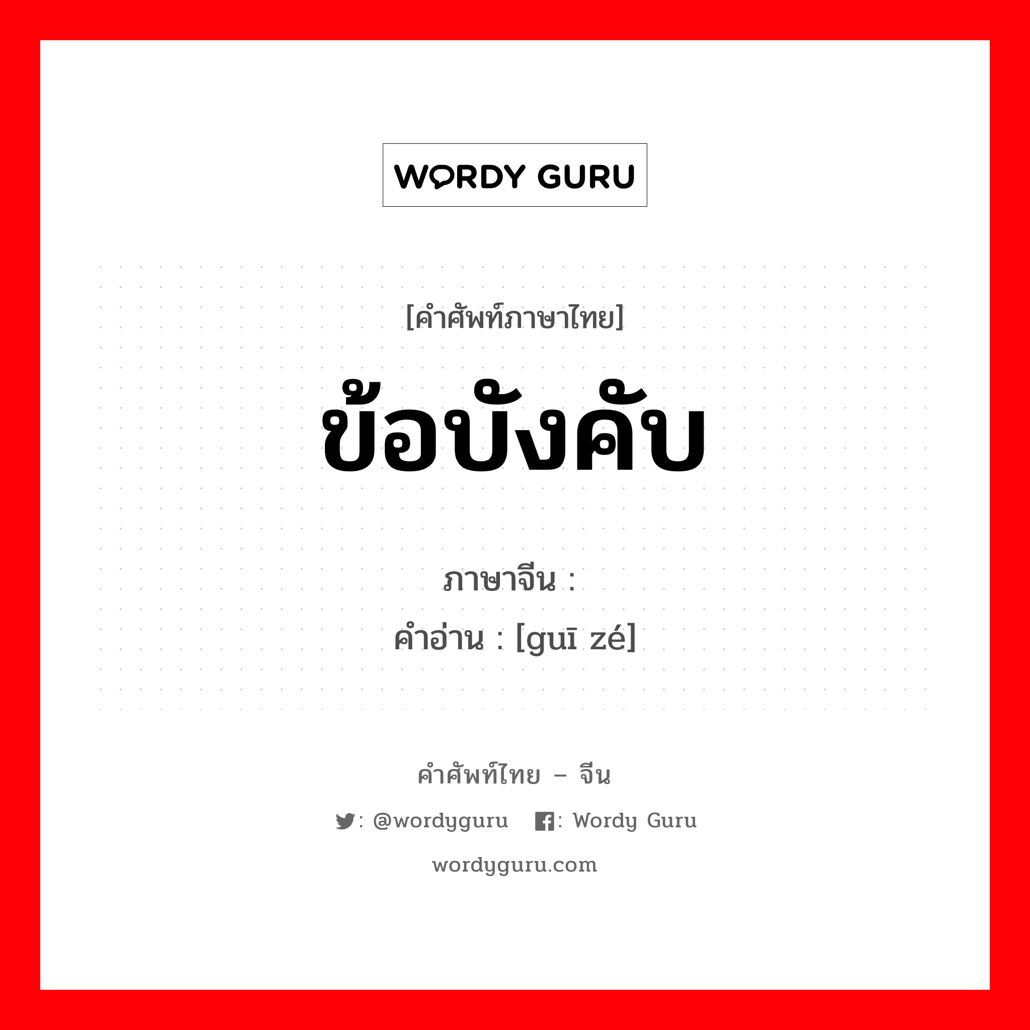 ข้อบังคับ ภาษาจีนคืออะไร, คำศัพท์ภาษาไทย - จีน ข้อบังคับ ภาษาจีน 规则 คำอ่าน [guī zé]