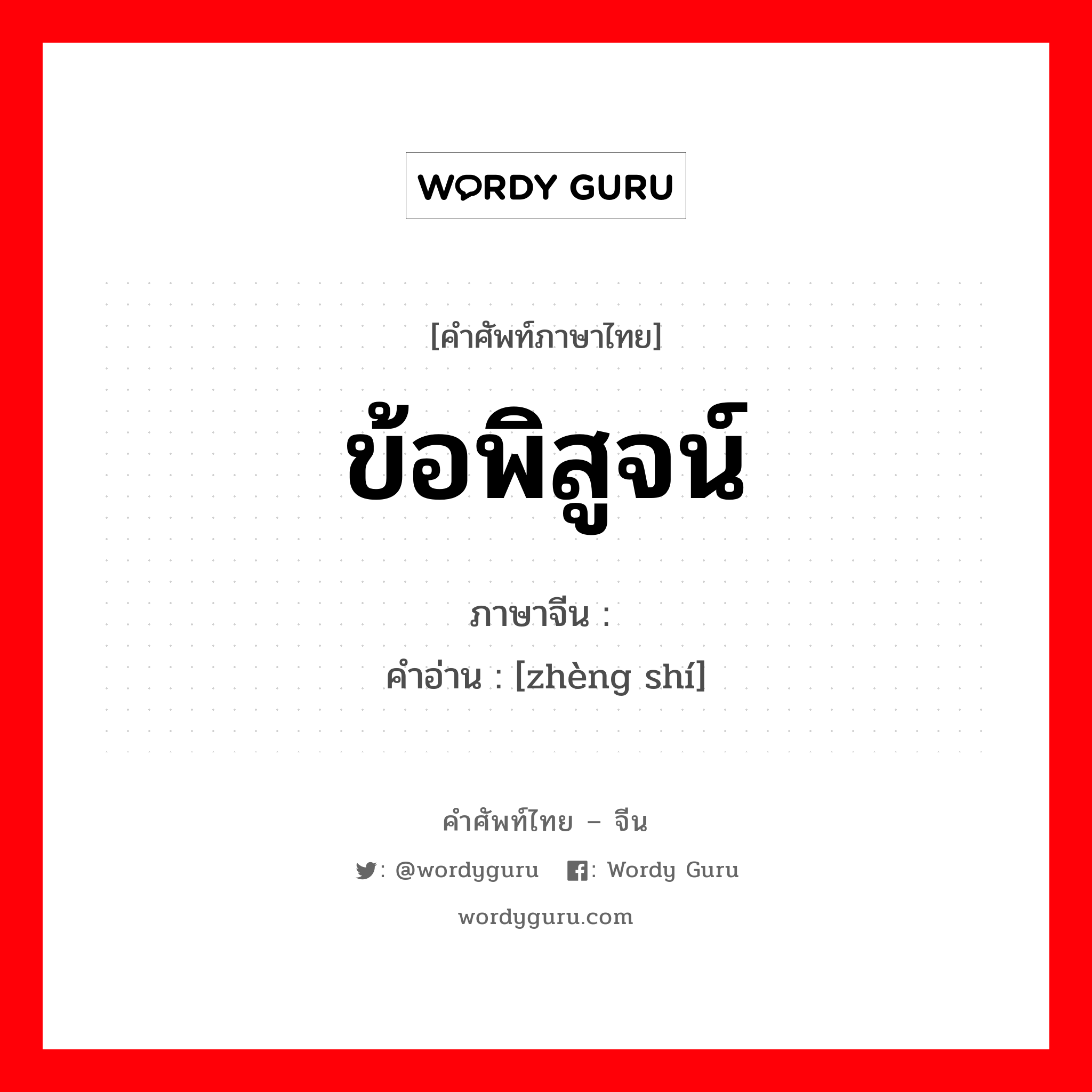 ข้อพิสูจน์ ภาษาจีนคืออะไร, คำศัพท์ภาษาไทย - จีน ข้อพิสูจน์ ภาษาจีน 证实 คำอ่าน [zhèng shí]