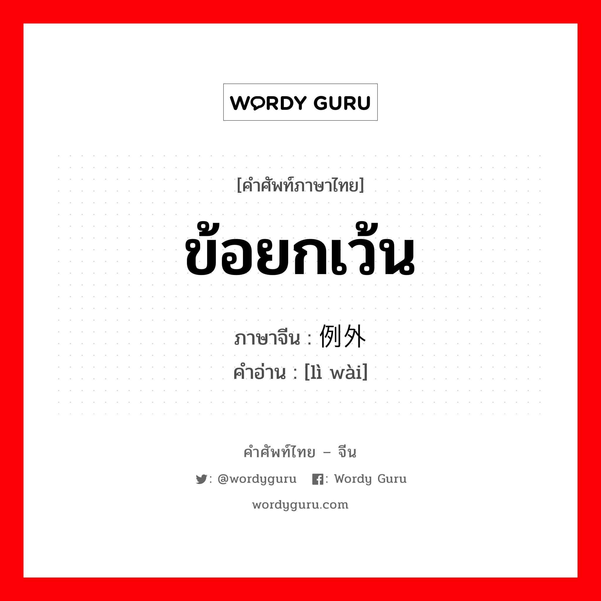 ข้อยกเว้น ภาษาจีนคืออะไร, คำศัพท์ภาษาไทย - จีน ข้อยกเว้น ภาษาจีน 例外 คำอ่าน [lì wài]