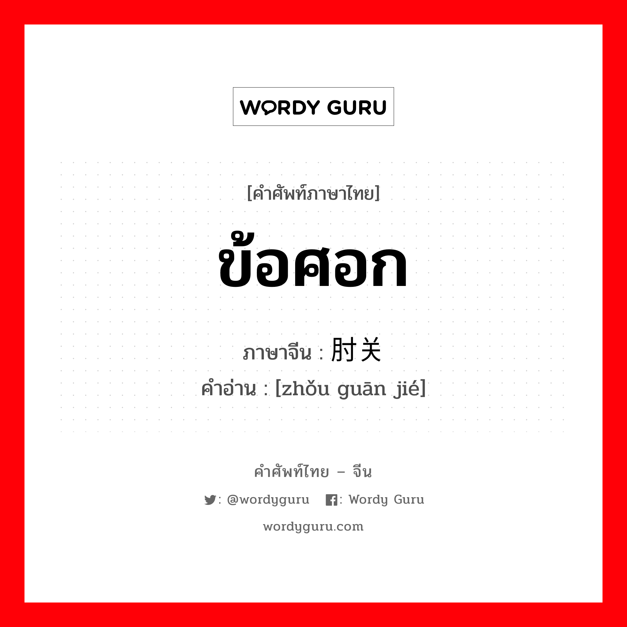 ข้อศอก ภาษาจีนคืออะไร, คำศัพท์ภาษาไทย - จีน ข้อศอก ภาษาจีน 肘关节 คำอ่าน [zhǒu guān jié]