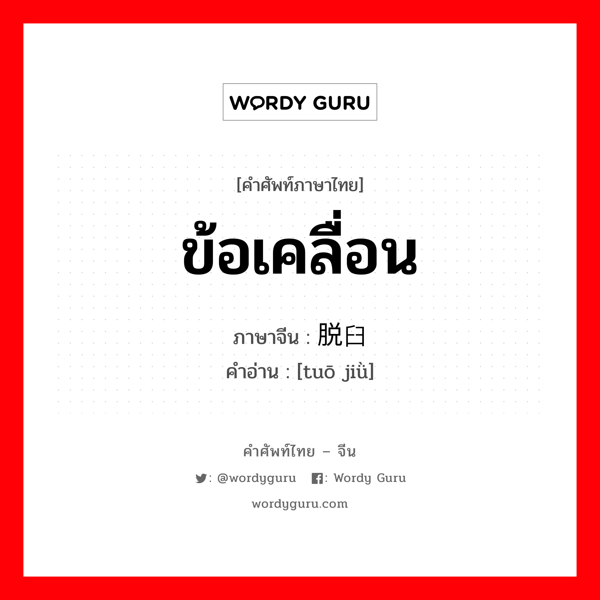 ข้อเคลื่อน ภาษาจีนคืออะไร, คำศัพท์ภาษาไทย - จีน ข้อเคลื่อน ภาษาจีน 脱臼 คำอ่าน [tuō jiǜ]