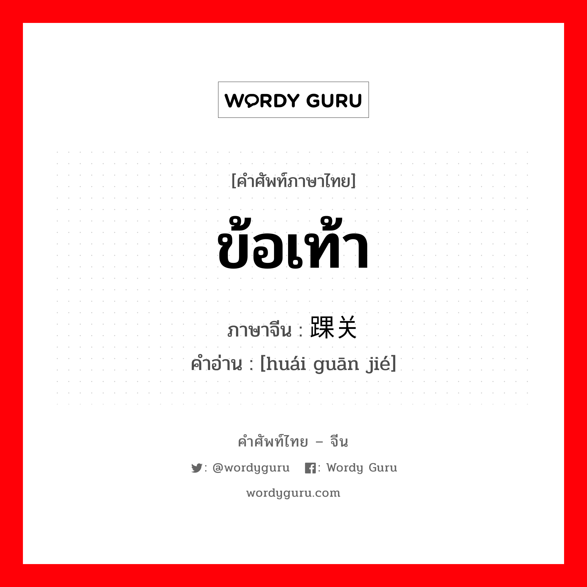 ข้อเท้า ภาษาจีนคืออะไร, คำศัพท์ภาษาไทย - จีน ข้อเท้า ภาษาจีน 踝关节 คำอ่าน [huái guān jié]