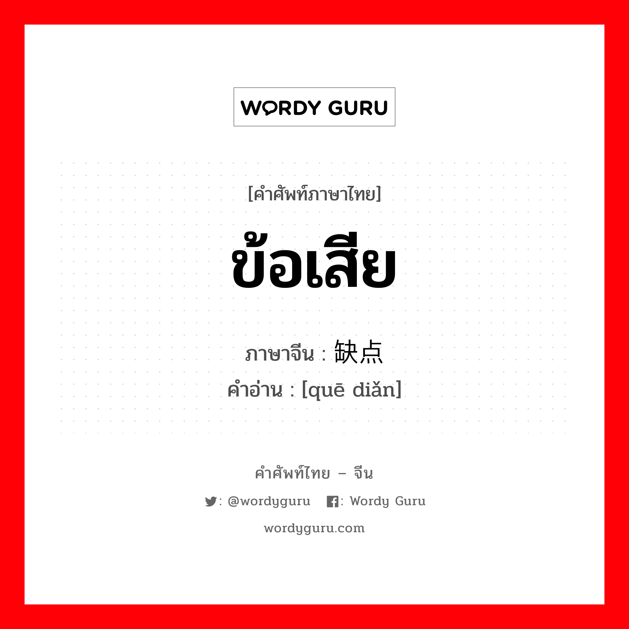 ข้อเสีย ภาษาจีนคืออะไร, คำศัพท์ภาษาไทย - จีน ข้อเสีย ภาษาจีน 缺点 คำอ่าน [quē diǎn]