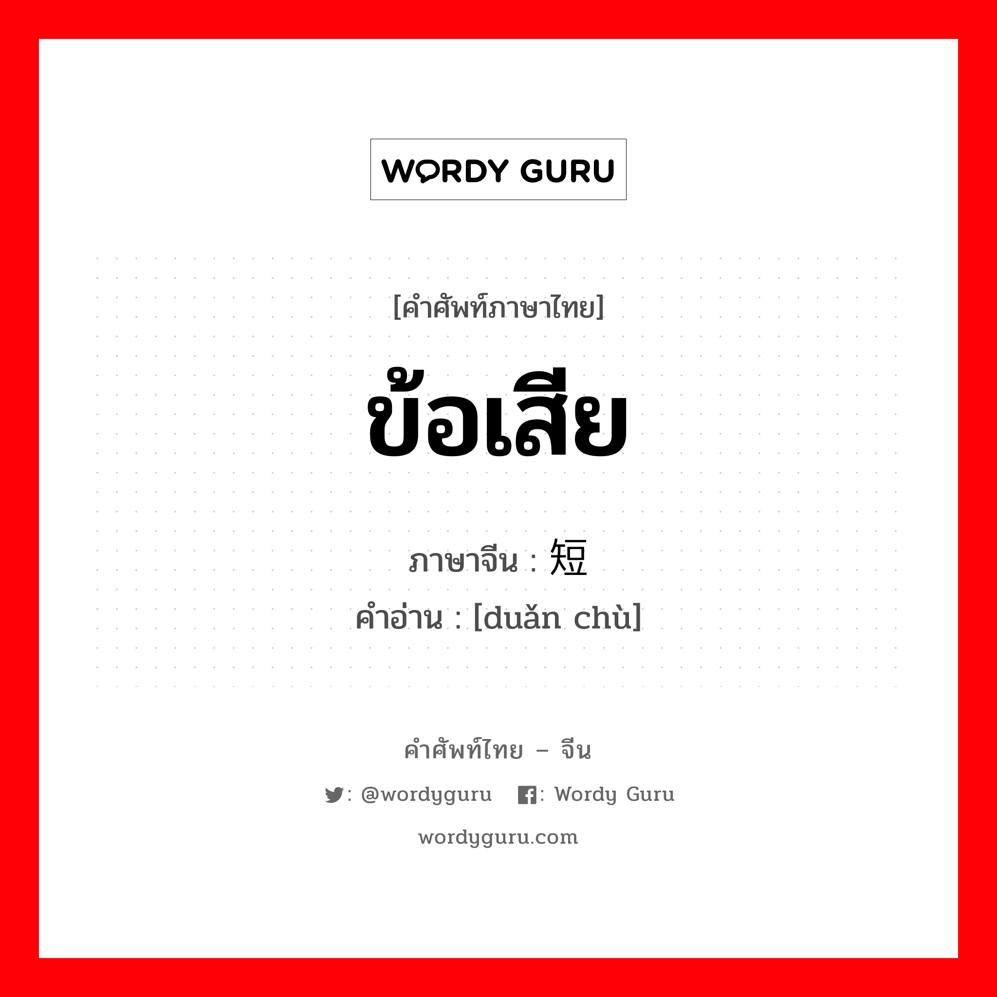 ข้อเสีย ภาษาจีนคืออะไร, คำศัพท์ภาษาไทย - จีน ข้อเสีย ภาษาจีน 短处 คำอ่าน [duǎn chù]