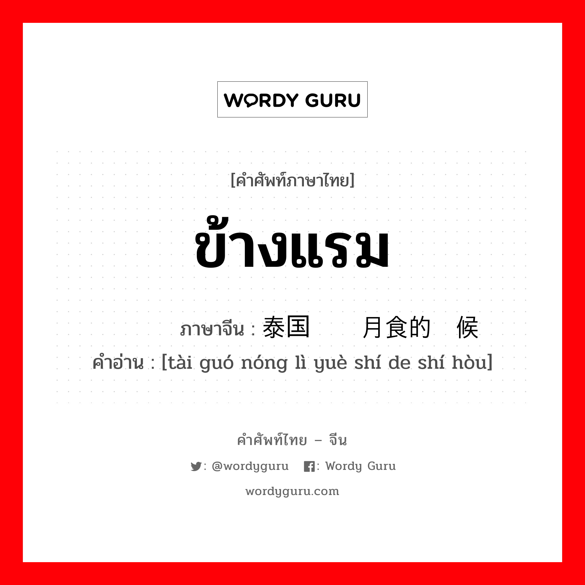 ข้างแรม ภาษาจีนคืออะไร, คำศัพท์ภาษาไทย - จีน ข้างแรม ภาษาจีน 泰国农历月食的时候 คำอ่าน [tài guó nóng lì yuè shí de shí hòu]