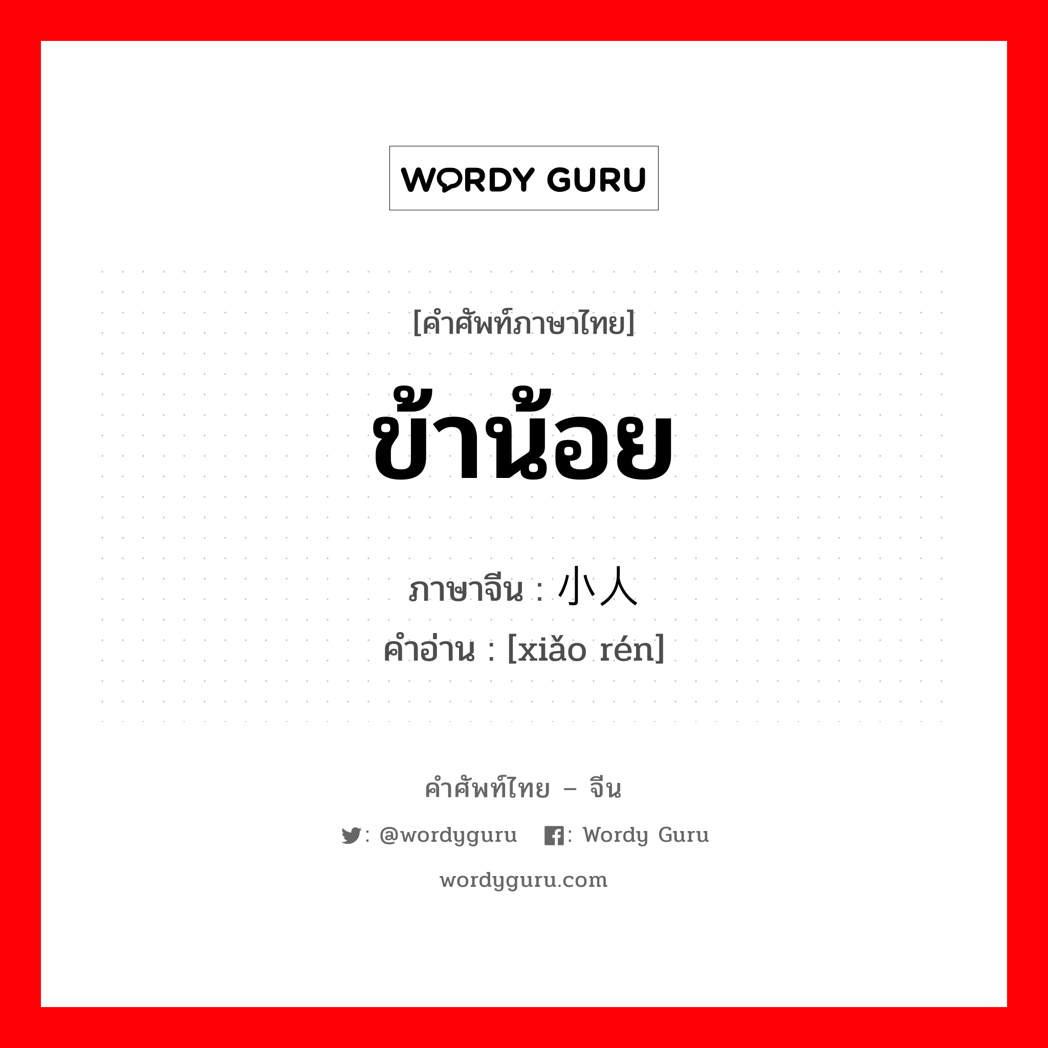 ข้าน้อย ภาษาจีนคืออะไร, คำศัพท์ภาษาไทย - จีน ข้าน้อย ภาษาจีน 小人 คำอ่าน [xiǎo rén]