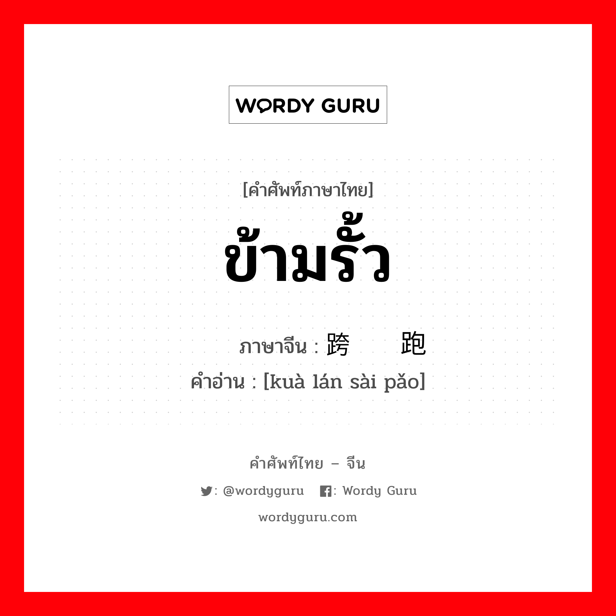 ข้ามรั้ว ภาษาจีนคืออะไร, คำศัพท์ภาษาไทย - จีน ข้ามรั้ว ภาษาจีน 跨栏赛跑 คำอ่าน [kuà lán sài pǎo]