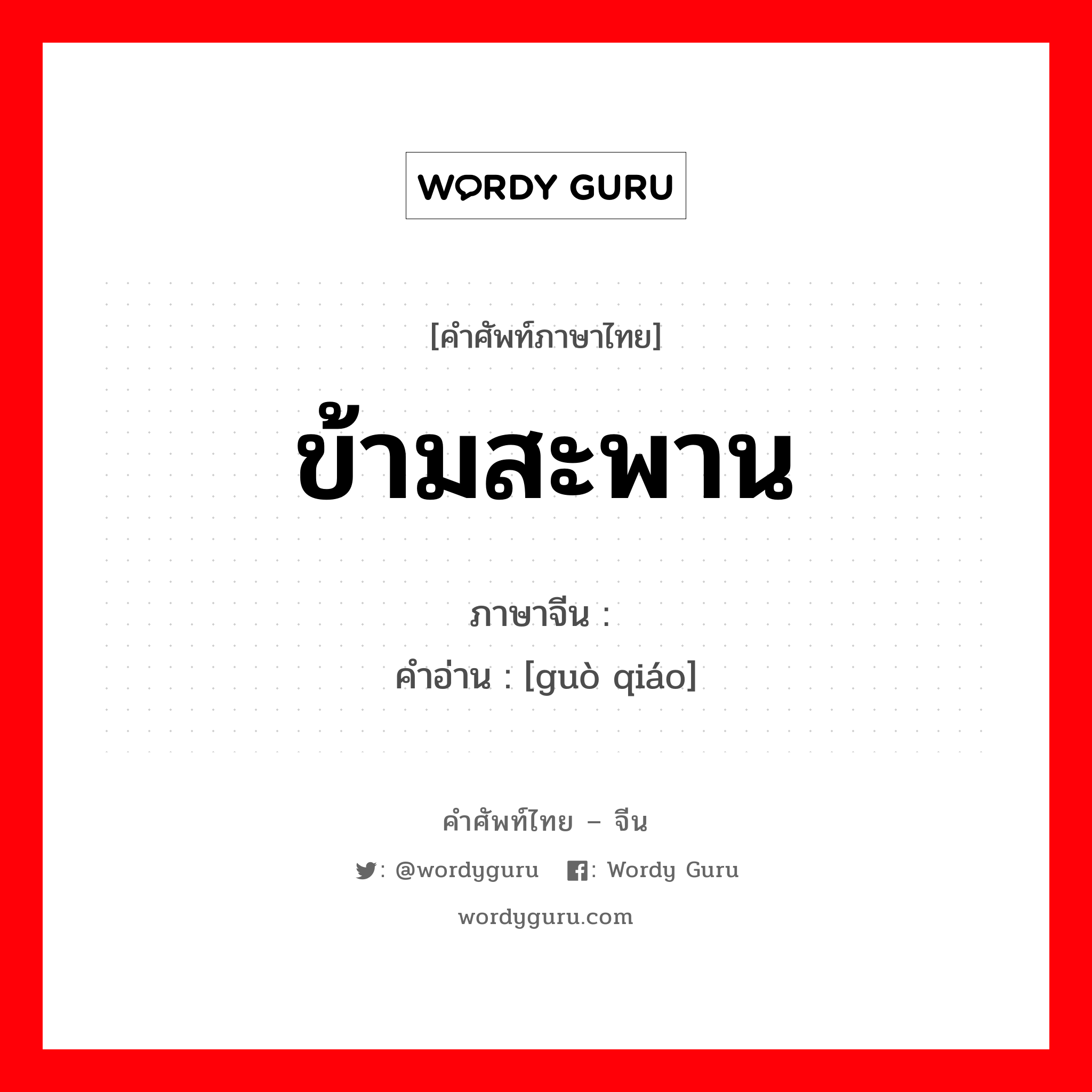 ข้ามสะพาน ภาษาจีนคืออะไร, คำศัพท์ภาษาไทย - จีน ข้ามสะพาน ภาษาจีน 过桥 คำอ่าน [guò qiáo]