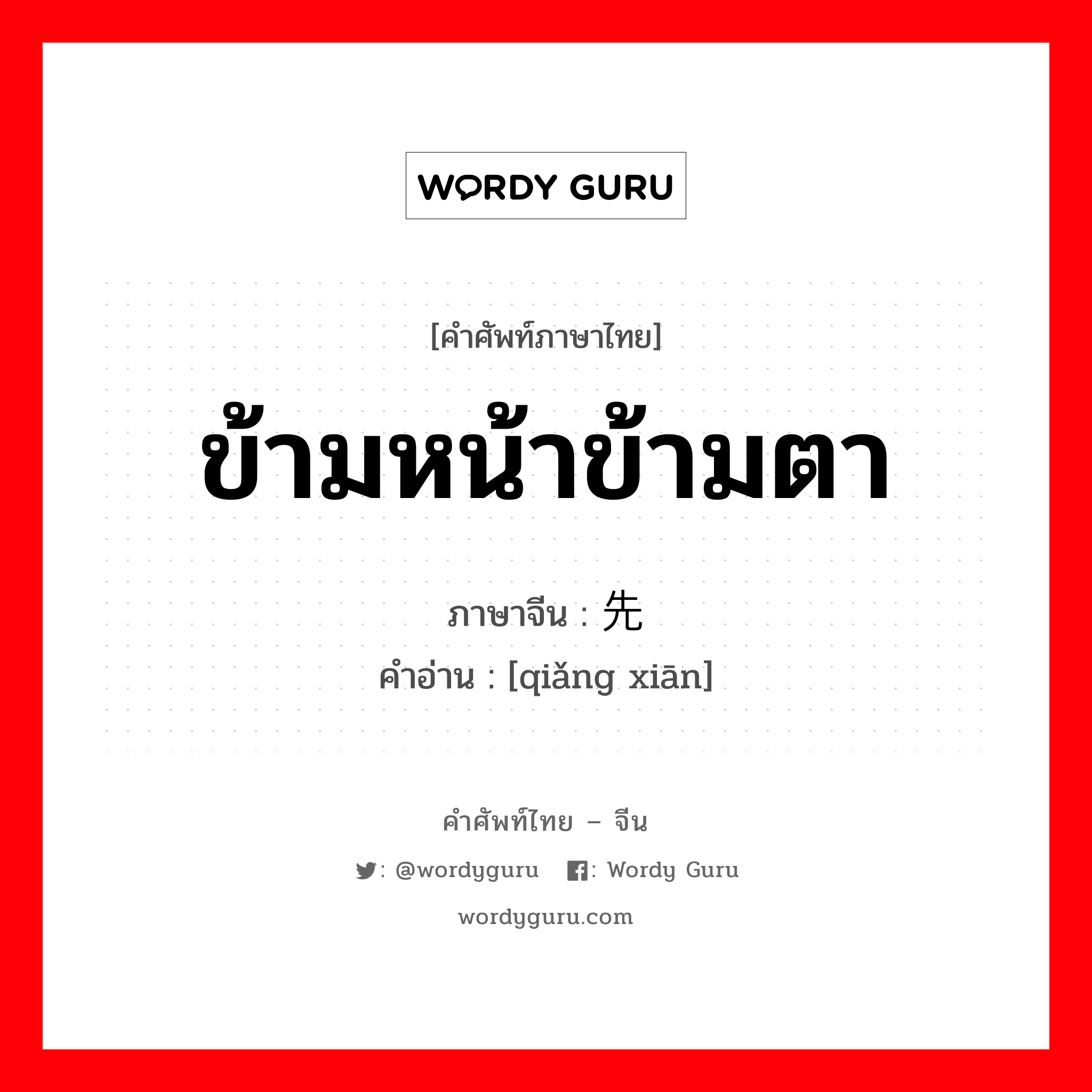 ข้ามหน้าข้ามตา ภาษาจีนคืออะไร, คำศัพท์ภาษาไทย - จีน ข้ามหน้าข้ามตา ภาษาจีน 抢先 คำอ่าน [qiǎng xiān]