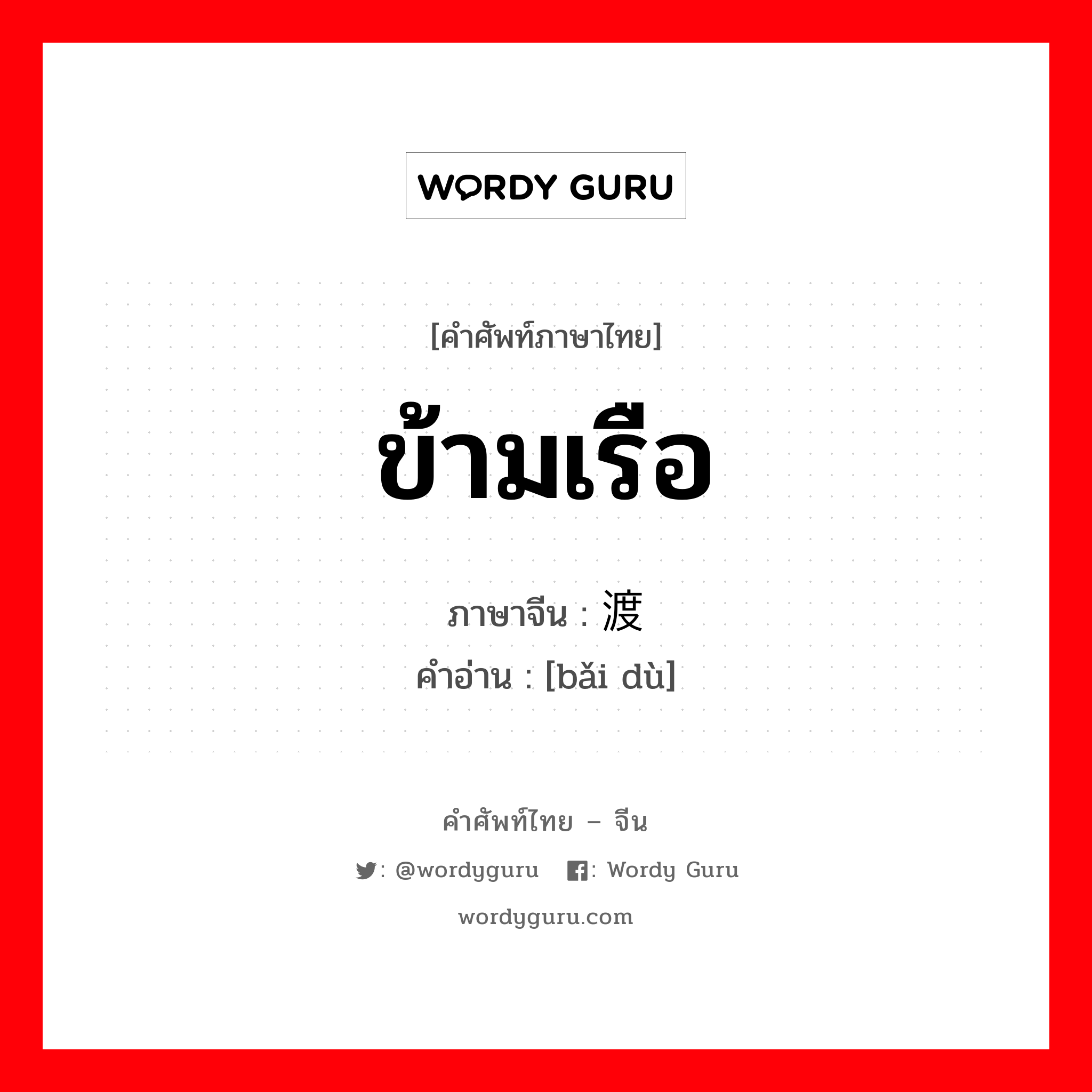 ข้ามเรือ ภาษาจีนคืออะไร, คำศัพท์ภาษาไทย - จีน ข้ามเรือ ภาษาจีน 摆渡 คำอ่าน [bǎi dù]