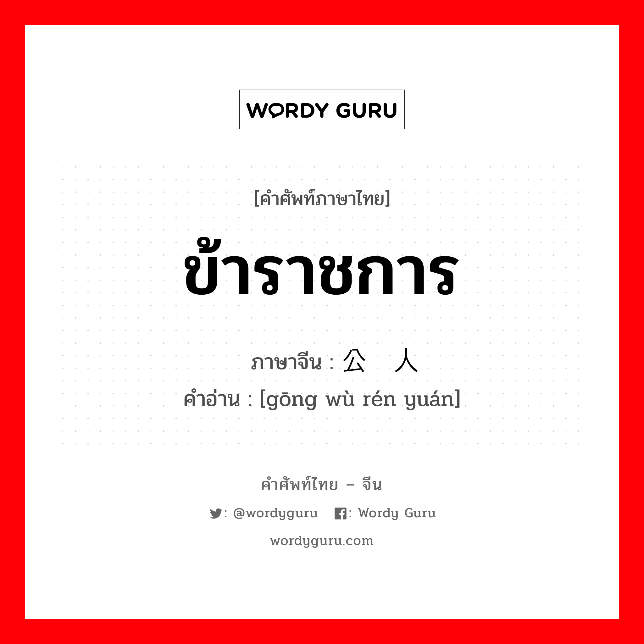 ข้าราชการ ภาษาจีนคืออะไร, คำศัพท์ภาษาไทย - จีน ข้าราชการ ภาษาจีน 公务人员 คำอ่าน [gōng wù rén yuán]