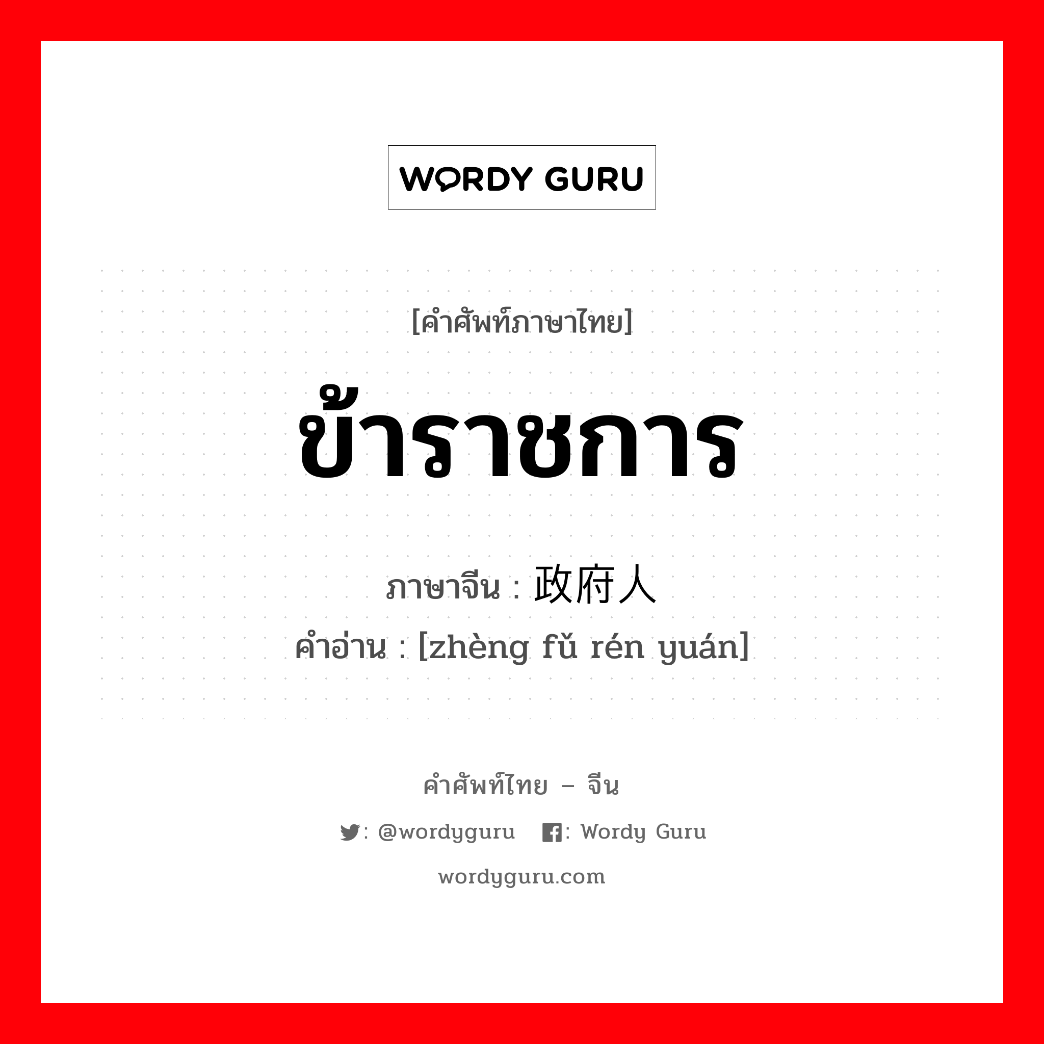 ข้าราชการ ภาษาจีนคืออะไร, คำศัพท์ภาษาไทย - จีน ข้าราชการ ภาษาจีน 政府人员 คำอ่าน [zhèng fǔ rén yuán]