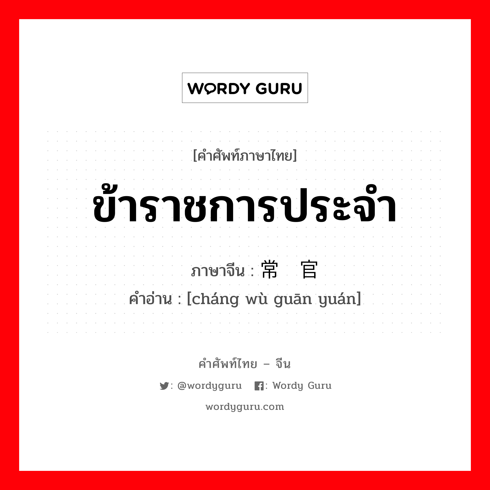 ข้าราชการประจำ ภาษาจีนคืออะไร, คำศัพท์ภาษาไทย - จีน ข้าราชการประจำ ภาษาจีน 常务官员 คำอ่าน [cháng wù guān yuán]