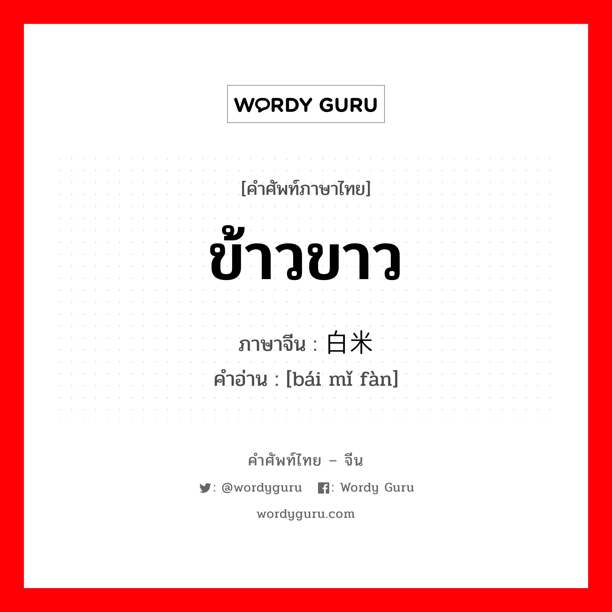 ข้าวขาว ภาษาจีนคืออะไร, คำศัพท์ภาษาไทย - จีน ข้าวขาว ภาษาจีน 白米饭 คำอ่าน [bái mǐ fàn]