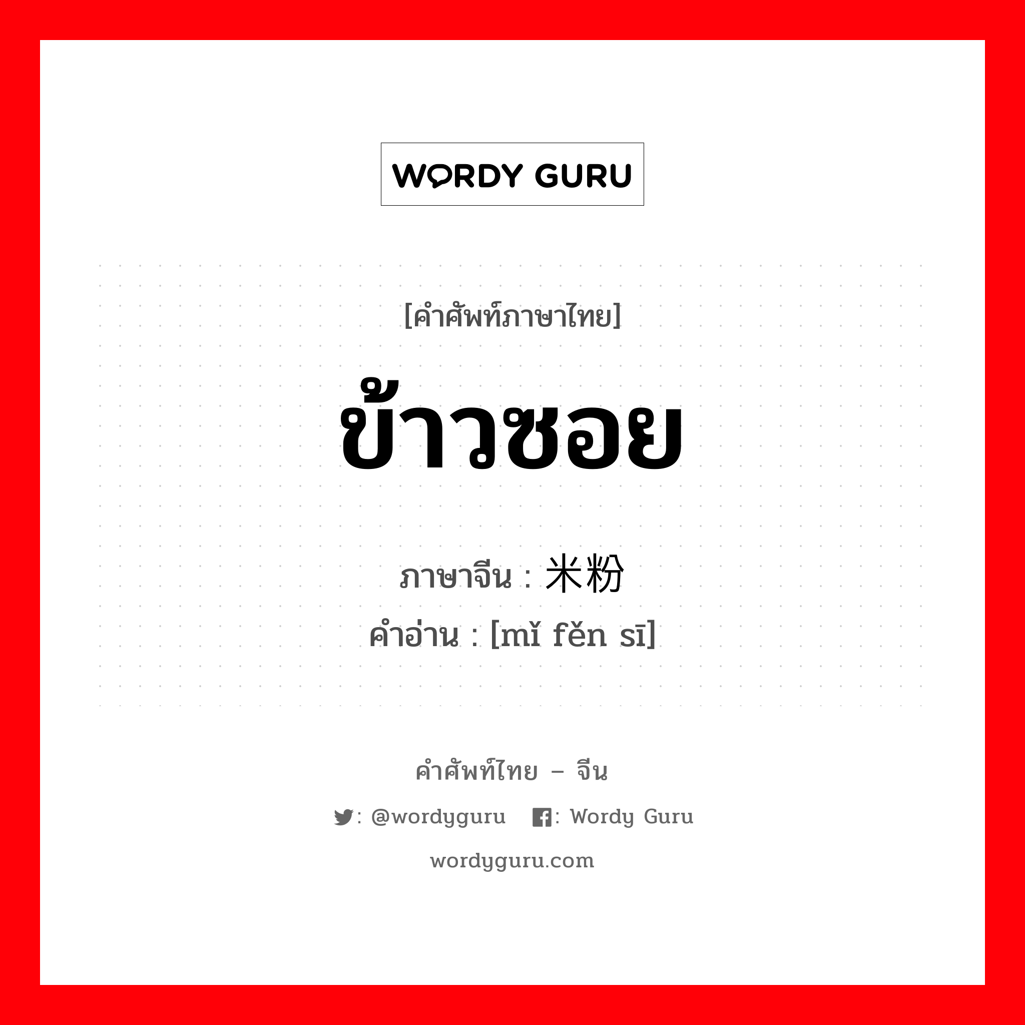 ข้าวซอย ภาษาจีนคืออะไร, คำศัพท์ภาษาไทย - จีน ข้าวซอย ภาษาจีน 米粉丝 คำอ่าน [mǐ fěn sī]