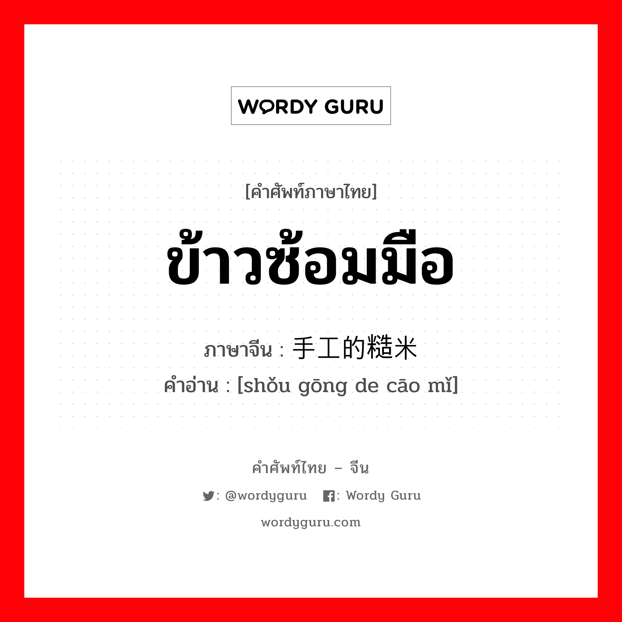 ข้าวซ้อมมือ ภาษาจีนคืออะไร, คำศัพท์ภาษาไทย - จีน ข้าวซ้อมมือ ภาษาจีน 手工的糙米 คำอ่าน [shǒu gōng de cāo mǐ]