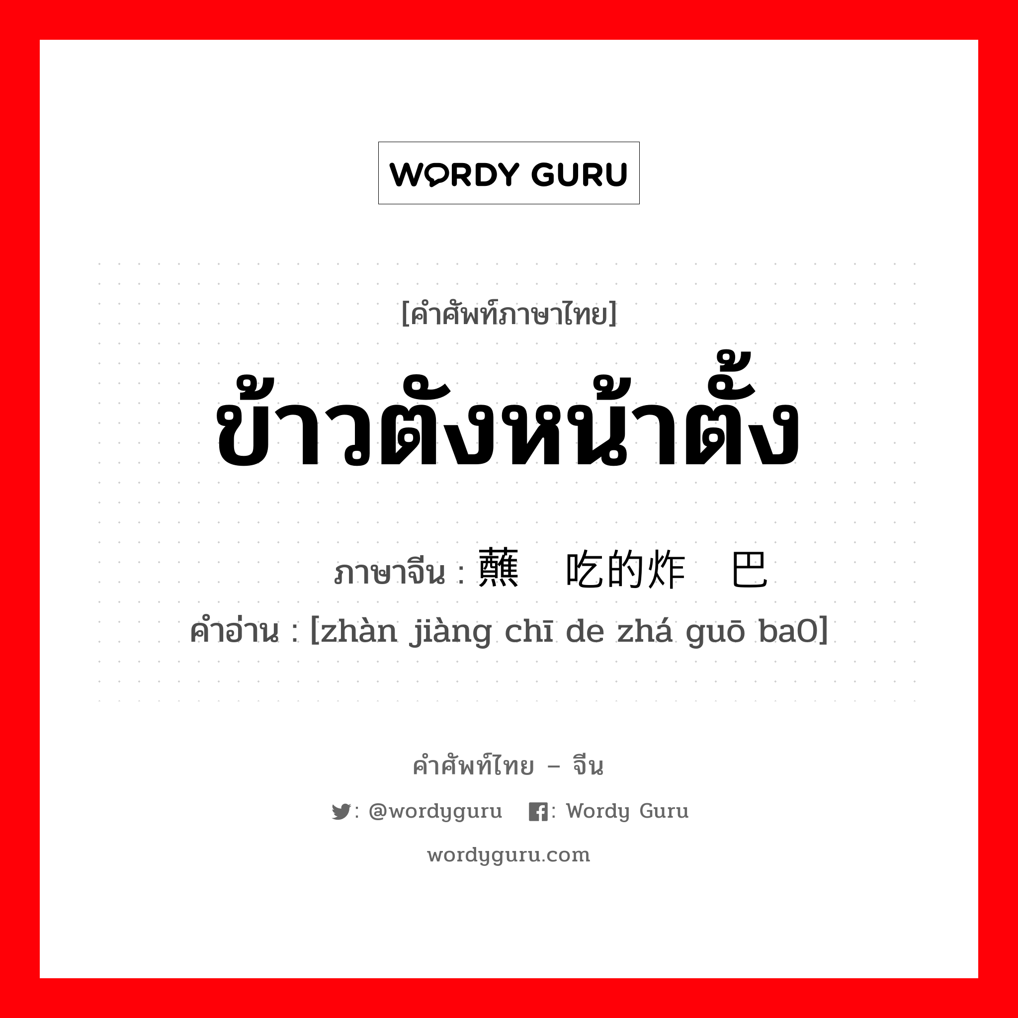 ข้าวตังหน้าตั้ง ภาษาจีนคืออะไร, คำศัพท์ภาษาไทย - จีน ข้าวตังหน้าตั้ง ภาษาจีน 蘸酱吃的炸锅巴 คำอ่าน [zhàn jiàng chī de zhá guō ba0]