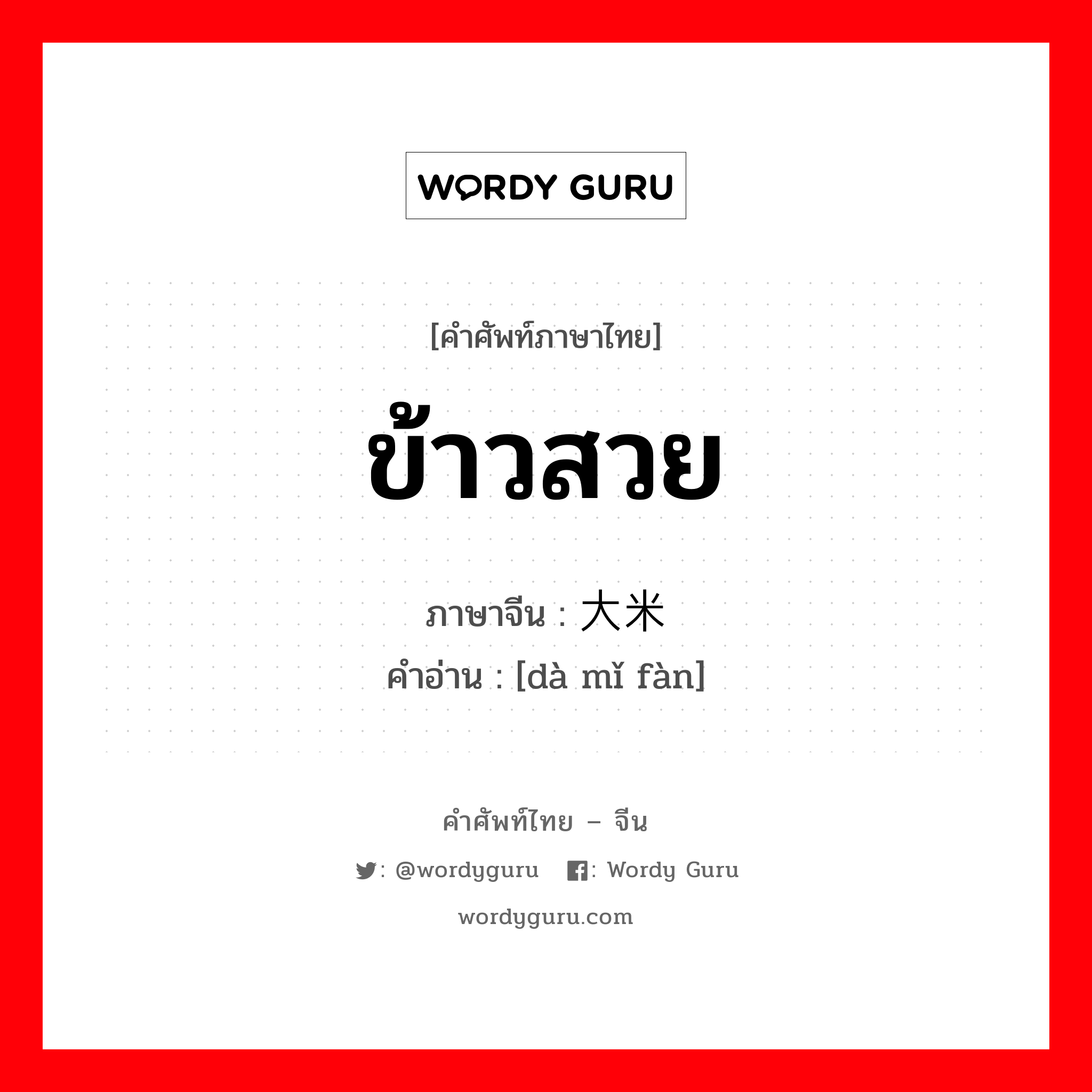 ข้าวสวย ภาษาจีนคืออะไร, คำศัพท์ภาษาไทย - จีน ข้าวสวย ภาษาจีน 大米饭 คำอ่าน [dà mǐ fàn]