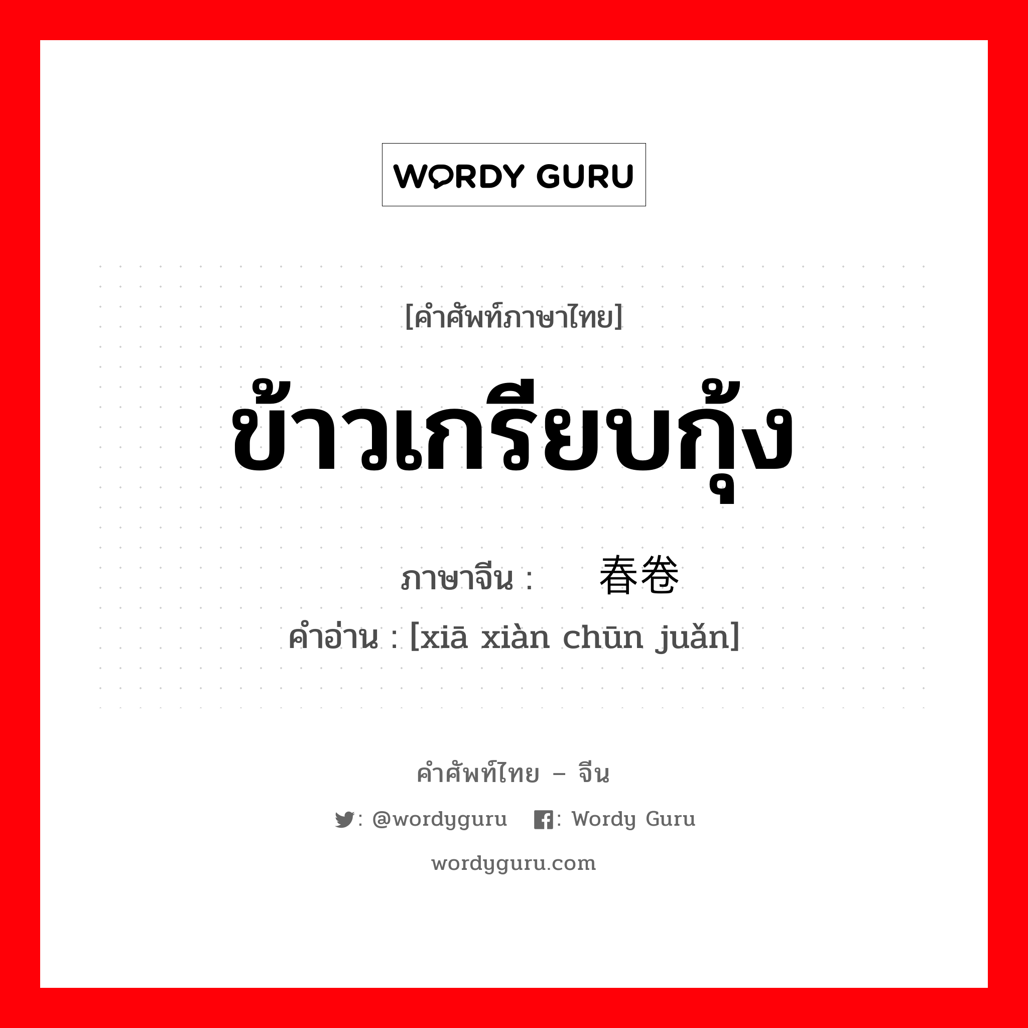 ข้าวเกรียบกุ้ง ภาษาจีนคืออะไร, คำศัพท์ภาษาไทย - จีน ข้าวเกรียบกุ้ง ภาษาจีน 虾馅春卷 คำอ่าน [xiā xiàn chūn juǎn]