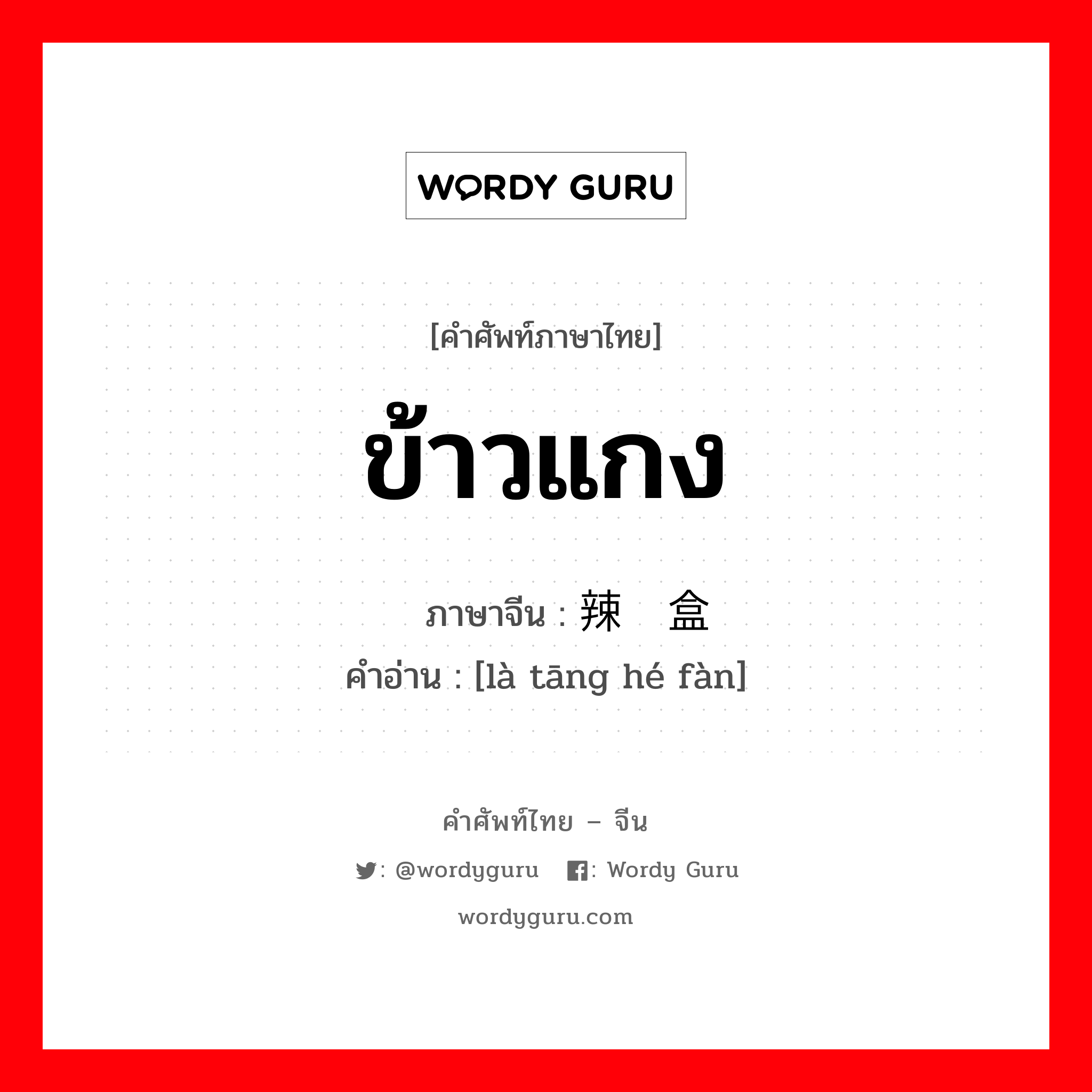 ข้าวแกง ภาษาจีนคืออะไร, คำศัพท์ภาษาไทย - จีน ข้าวแกง ภาษาจีน 辣汤盒饭 คำอ่าน [là tāng hé fàn]