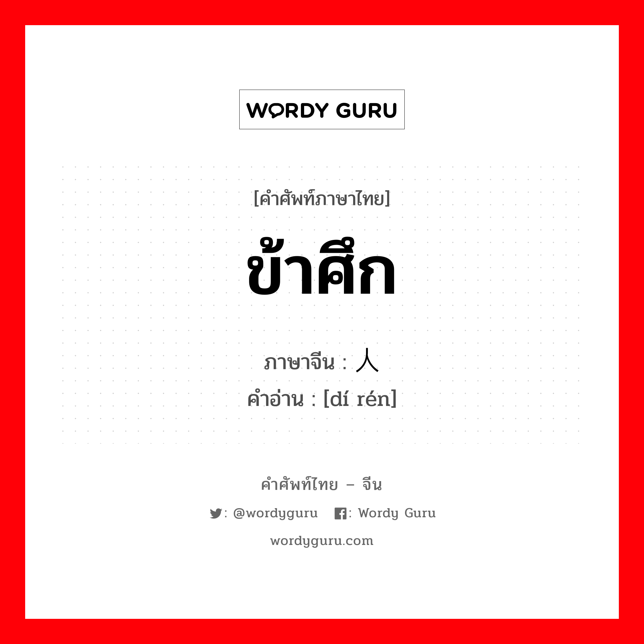 ข้าศึก ภาษาจีนคืออะไร, คำศัพท์ภาษาไทย - จีน ข้าศึก ภาษาจีน 敌人 คำอ่าน [dí rén]