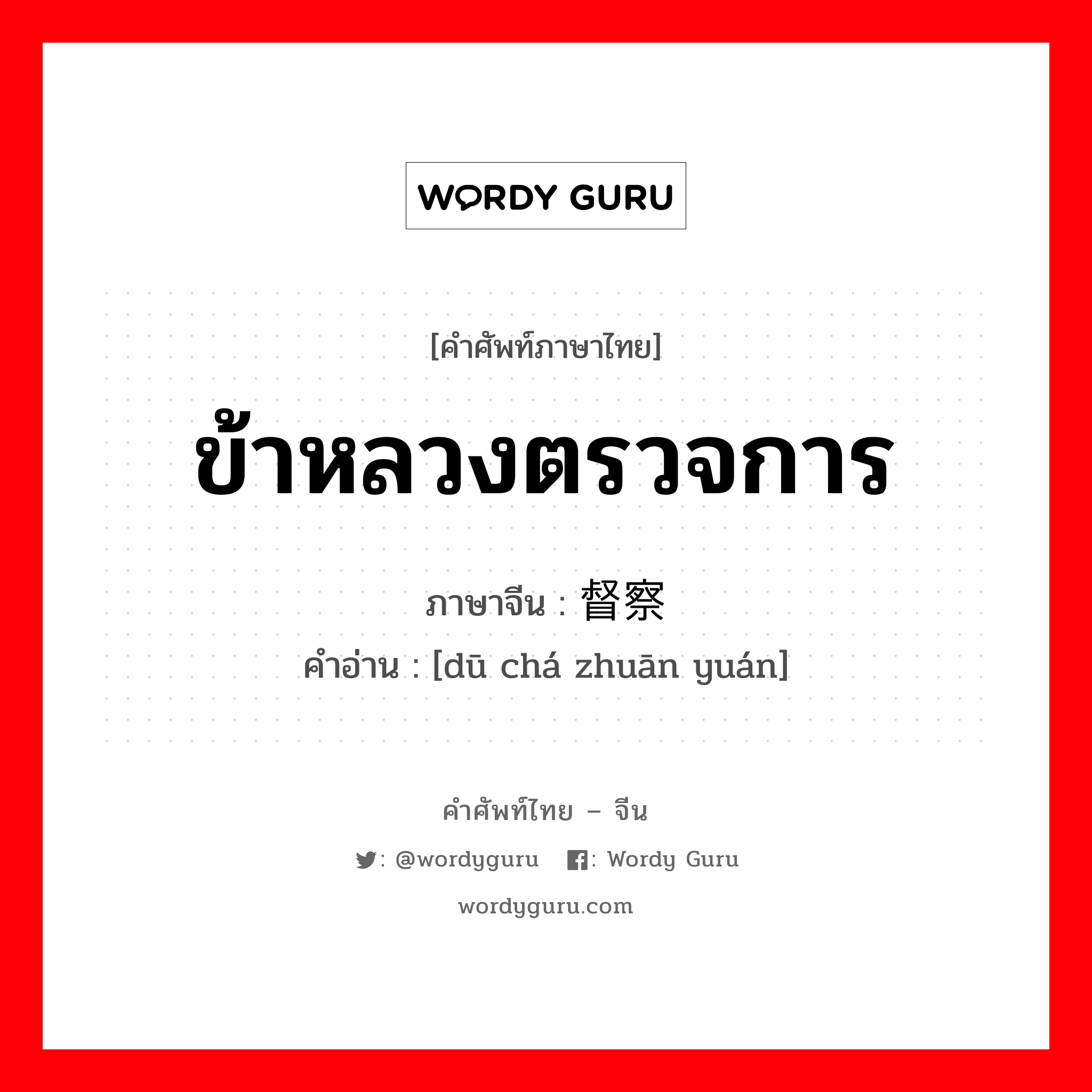 ข้าหลวงตรวจการ ภาษาจีนคืออะไร, คำศัพท์ภาษาไทย - จีน ข้าหลวงตรวจการ ภาษาจีน 督察专员 คำอ่าน [dū chá zhuān yuán]