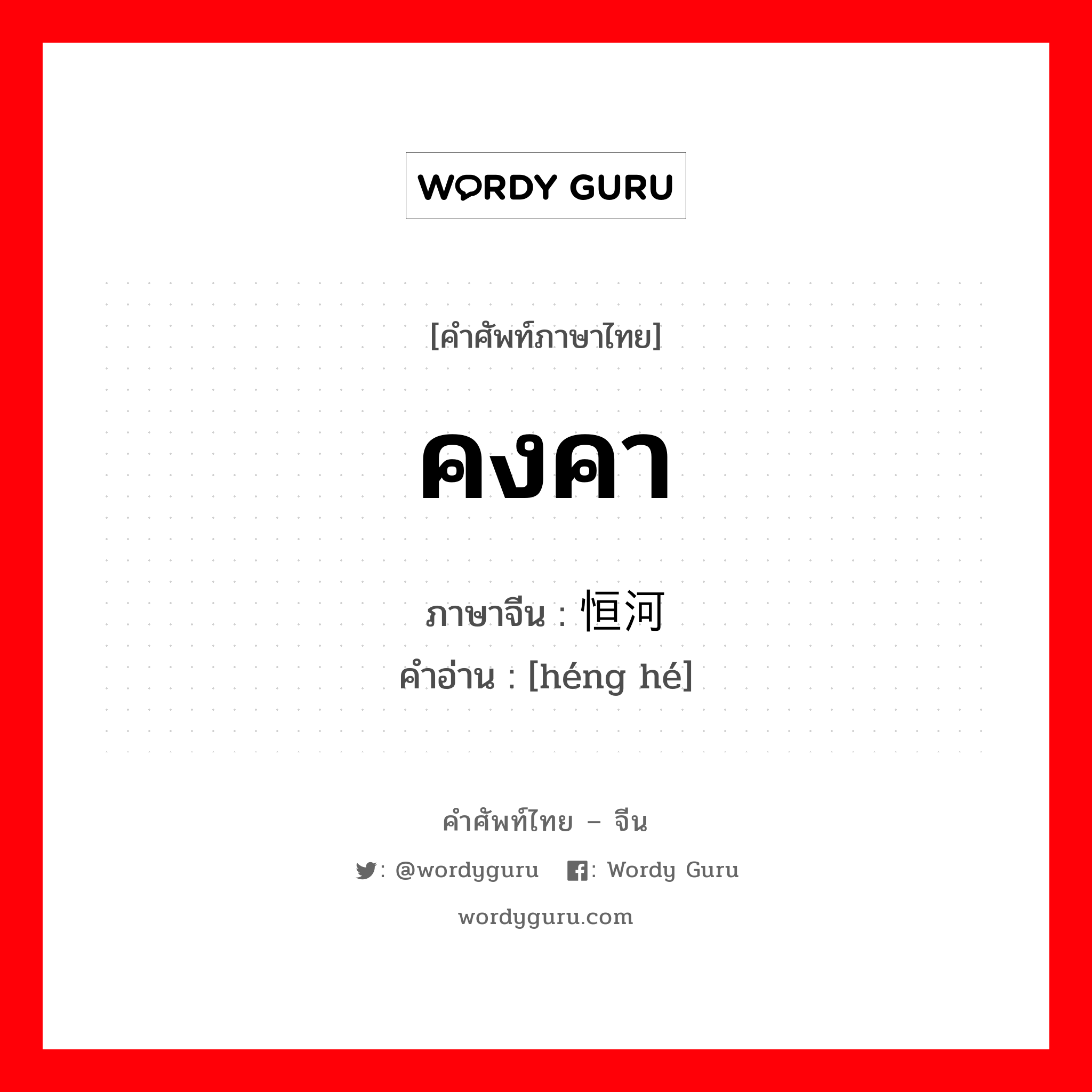 คงคา ภาษาจีนคืออะไร, คำศัพท์ภาษาไทย - จีน คงคา ภาษาจีน 恒河 คำอ่าน [héng hé]