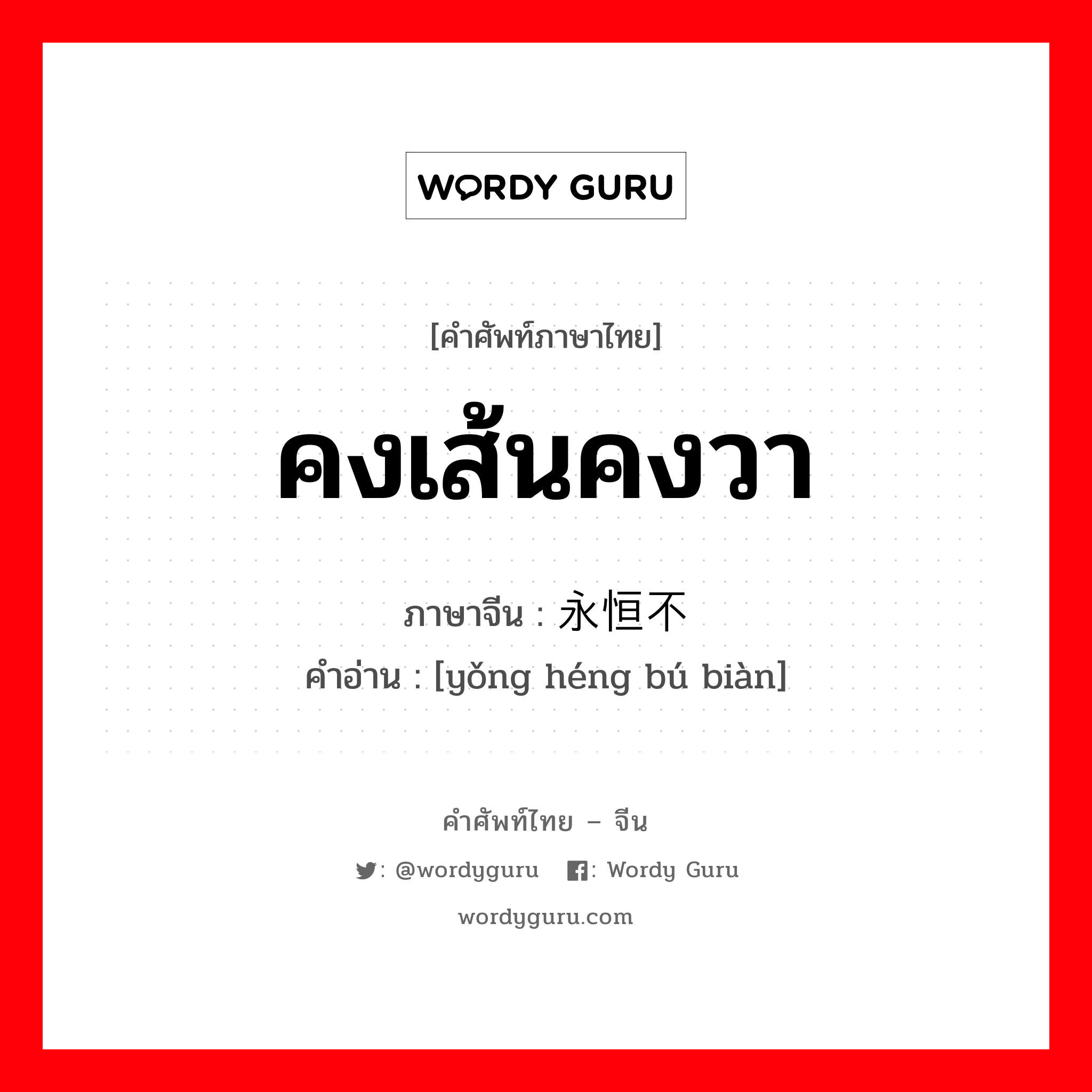 คงเส้นคงวา ภาษาจีนคืออะไร, คำศัพท์ภาษาไทย - จีน คงเส้นคงวา ภาษาจีน 永恒不变 คำอ่าน [yǒng héng bú biàn]