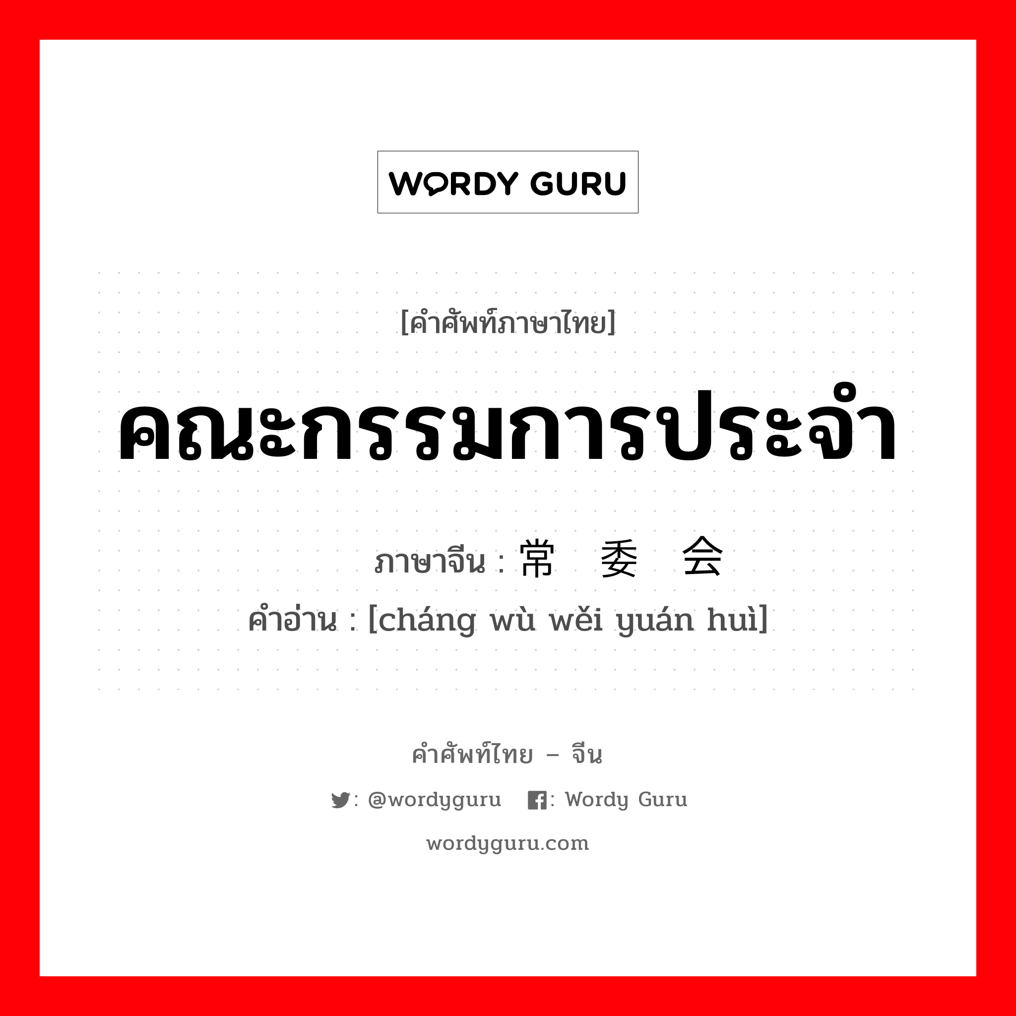 คณะกรรมการประจำ ภาษาจีนคืออะไร, คำศัพท์ภาษาไทย - จีน คณะกรรมการประจำ ภาษาจีน 常务委员会 คำอ่าน [cháng wù wěi yuán huì]