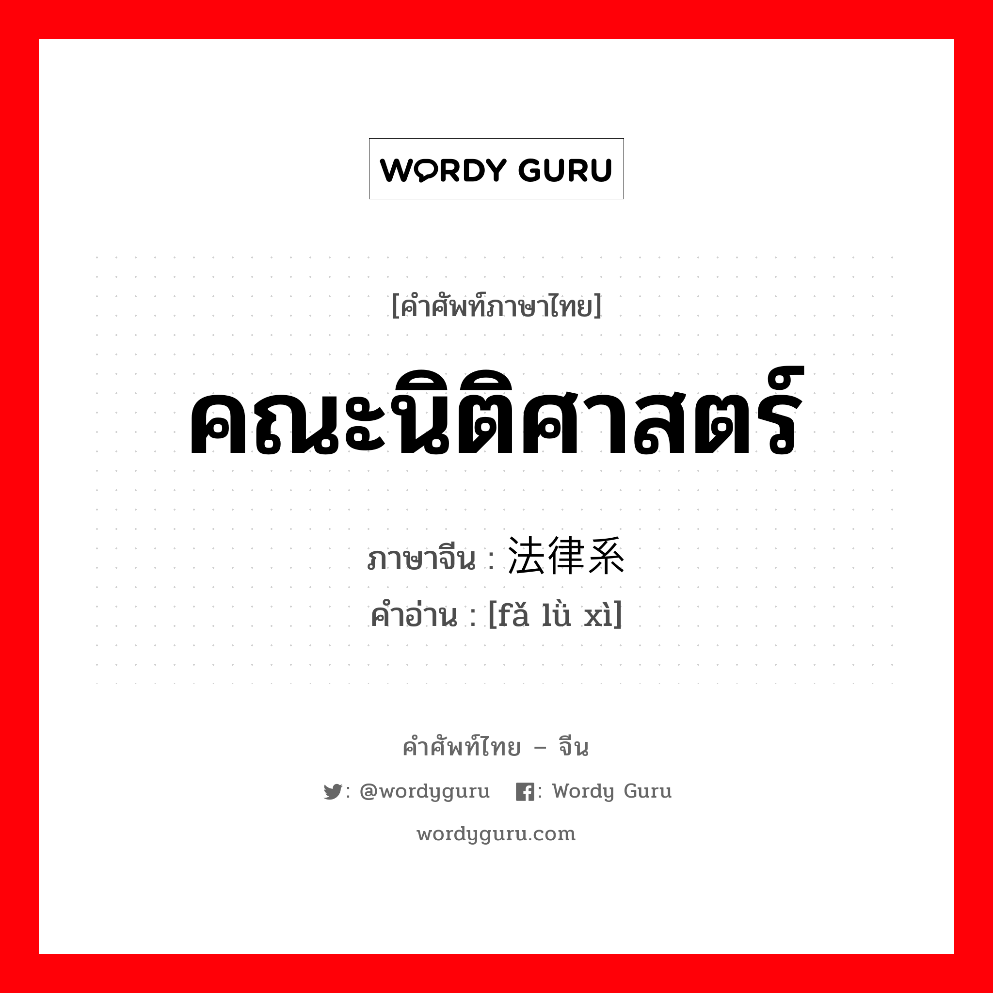 คณะนิติศาสตร์ ภาษาจีนคืออะไร, คำศัพท์ภาษาไทย - จีน คณะนิติศาสตร์ ภาษาจีน 法律系 คำอ่าน [fǎ lǜ xì]